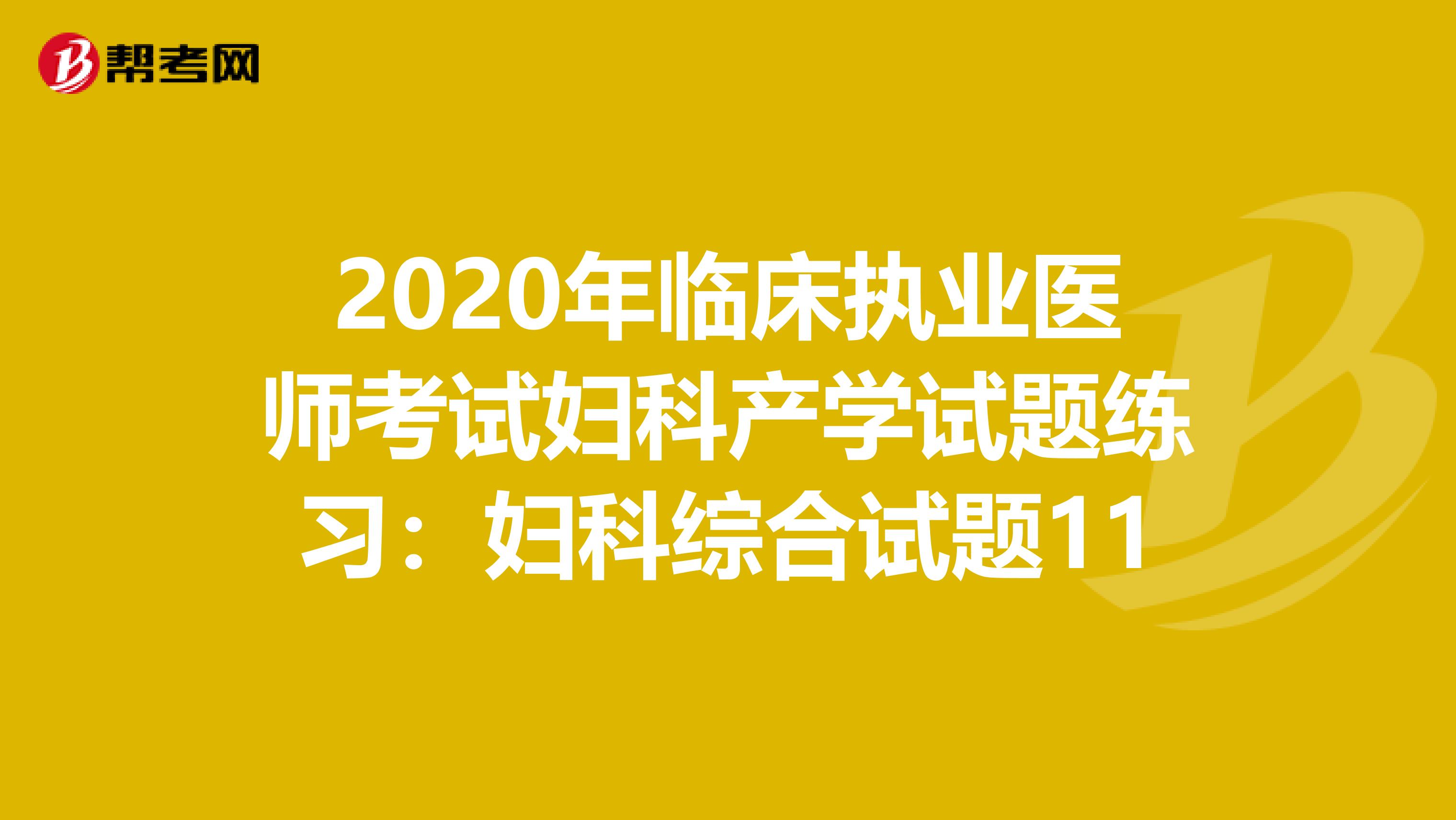 2020年臨床執(zhí)業(yè)醫(yī)師考試婦科產(chǎn)學(xué)試題練習(xí):婦科綜合試題11