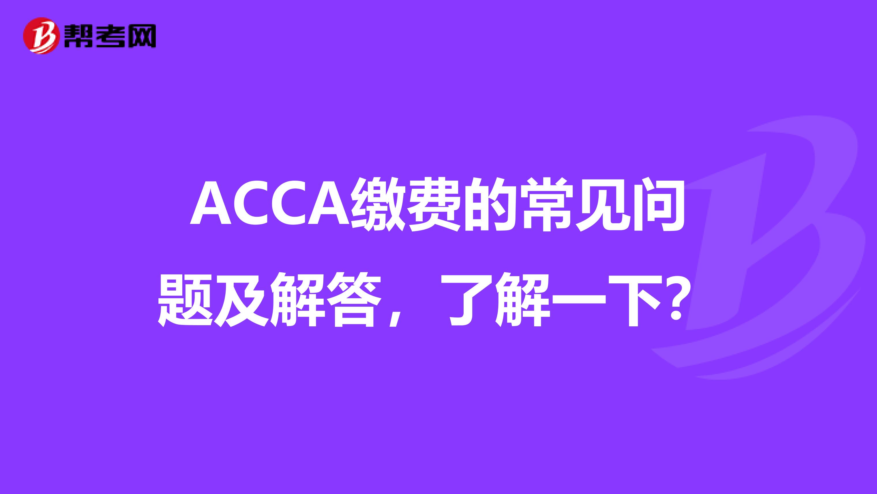 ACCA缴费的常见问题及解答，了解一下？