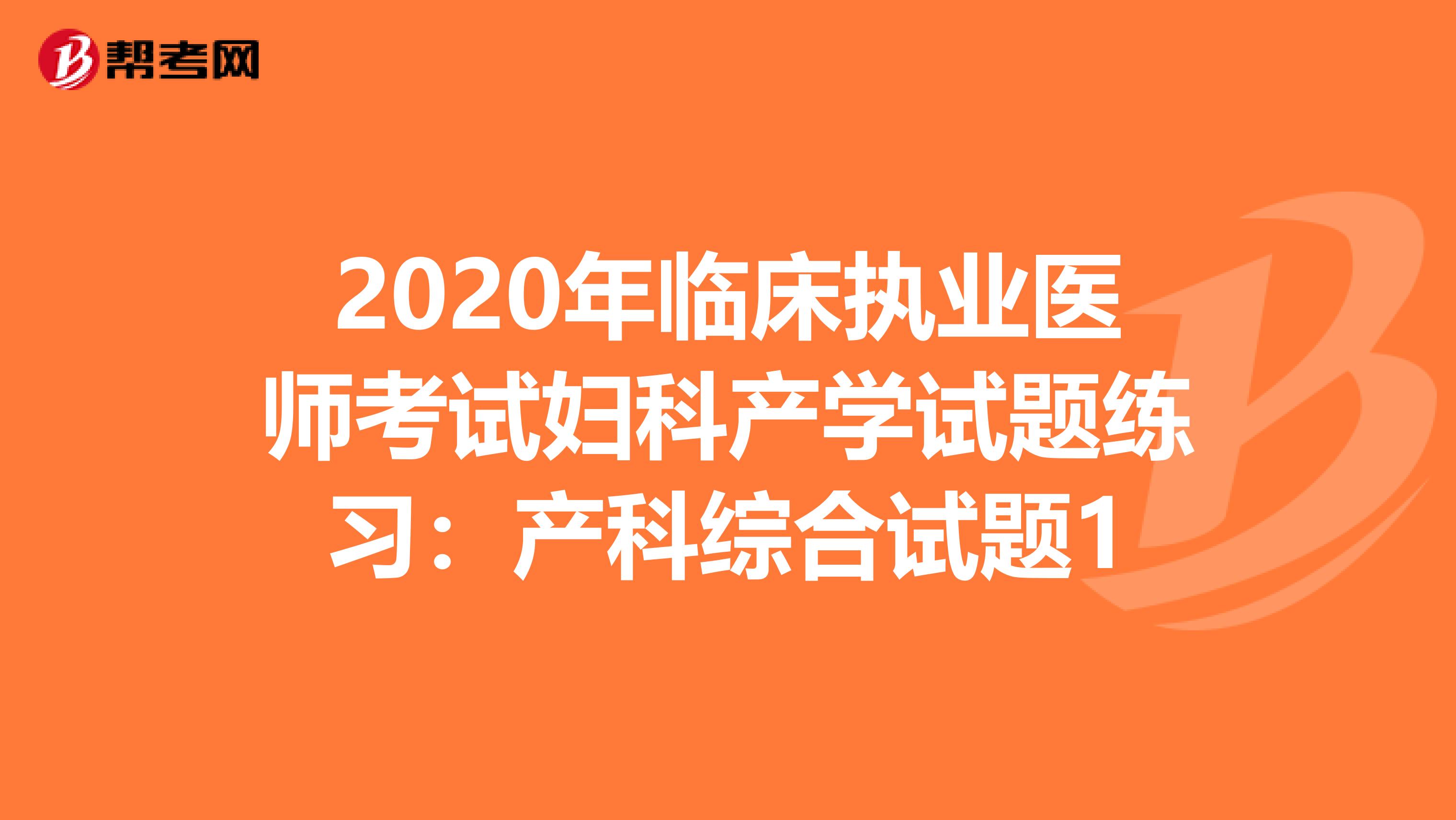 2020年临床执业医师考试妇科产学试题练习：产科综合试题1