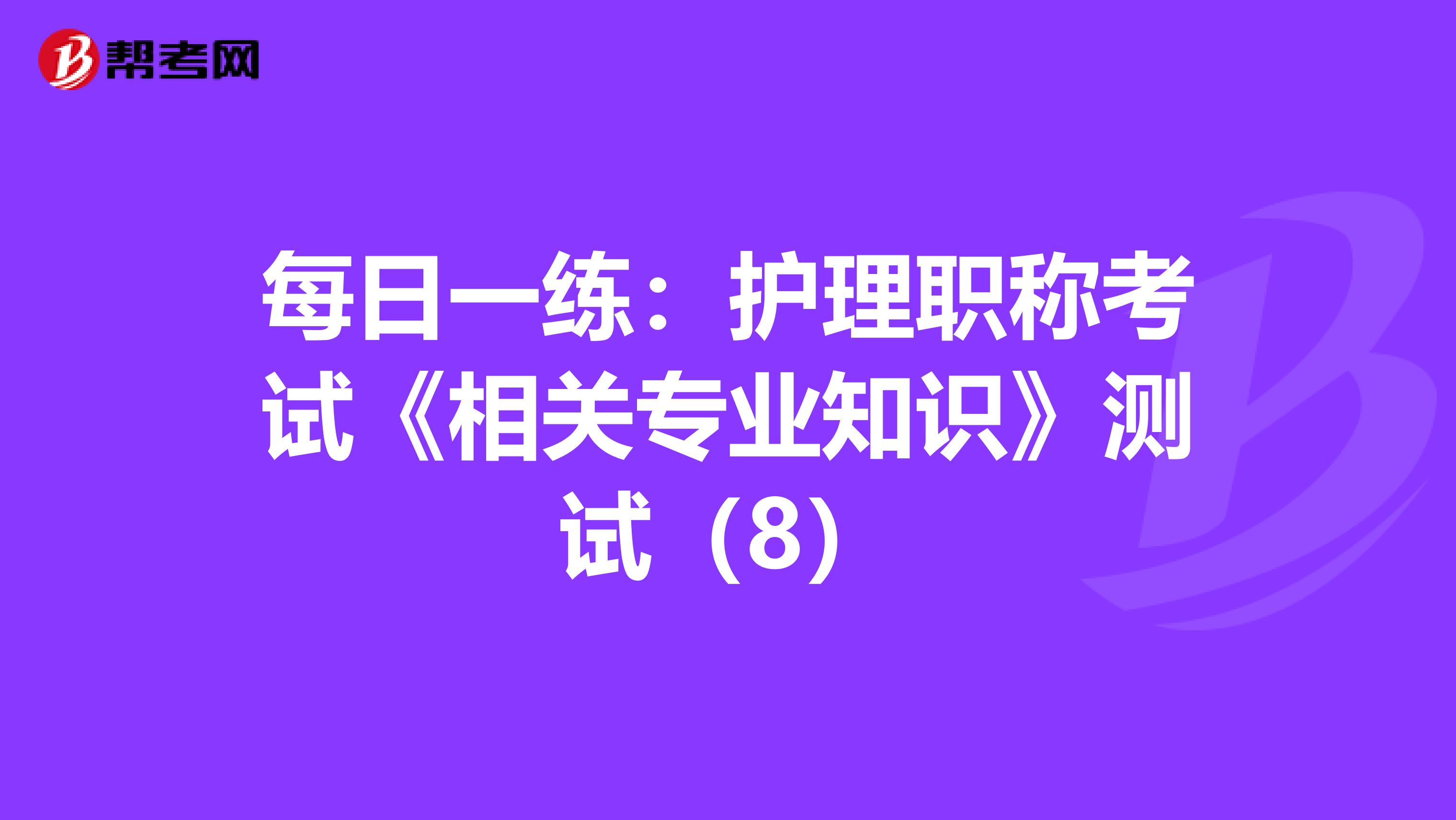 每日一练：护理职称考试《相关专业知识》测试（8）