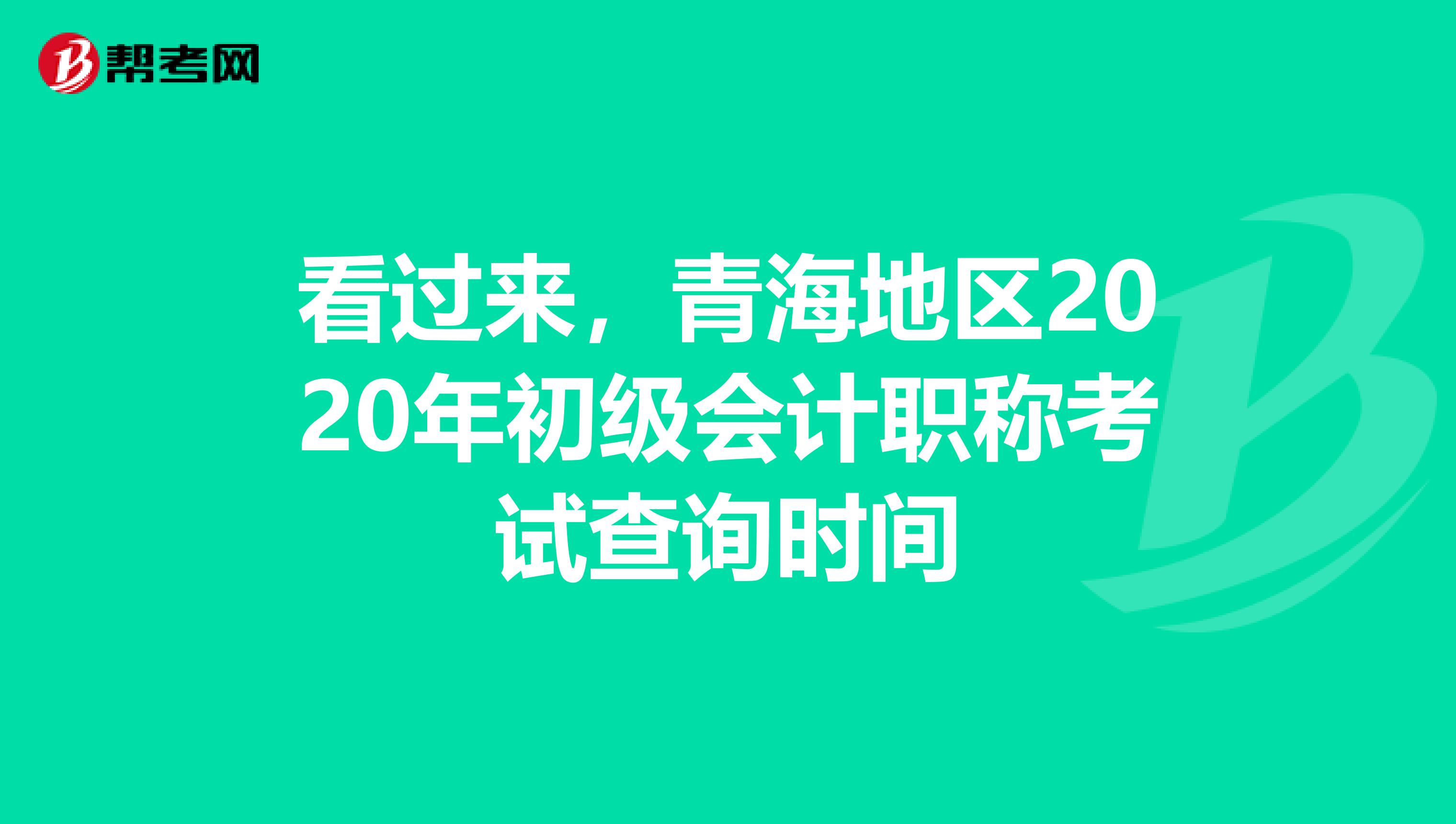 看过来，青海地区2020年初级会计职称考试查询时间