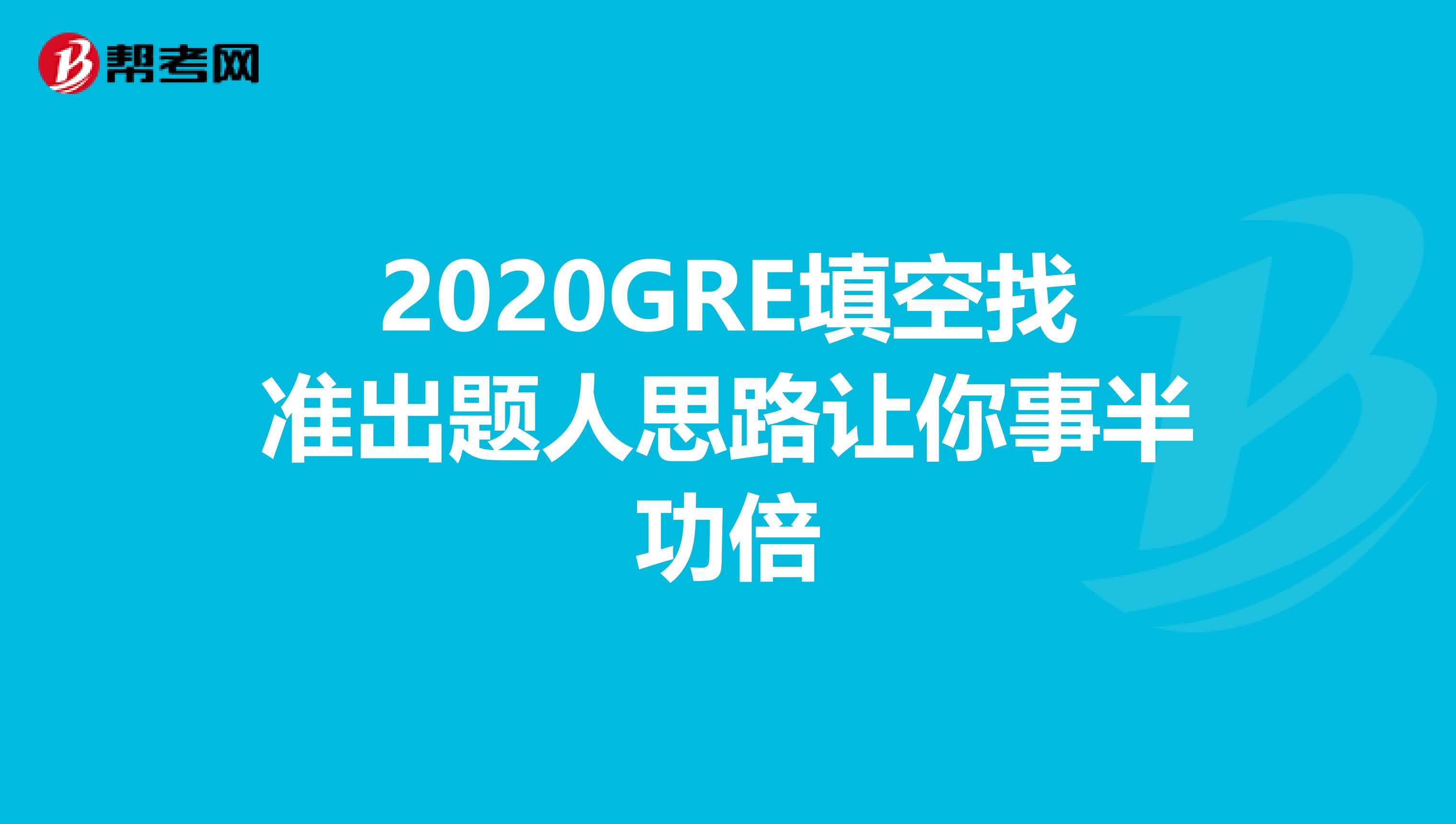 2020GRE填空找准出题人思路让你事半功倍