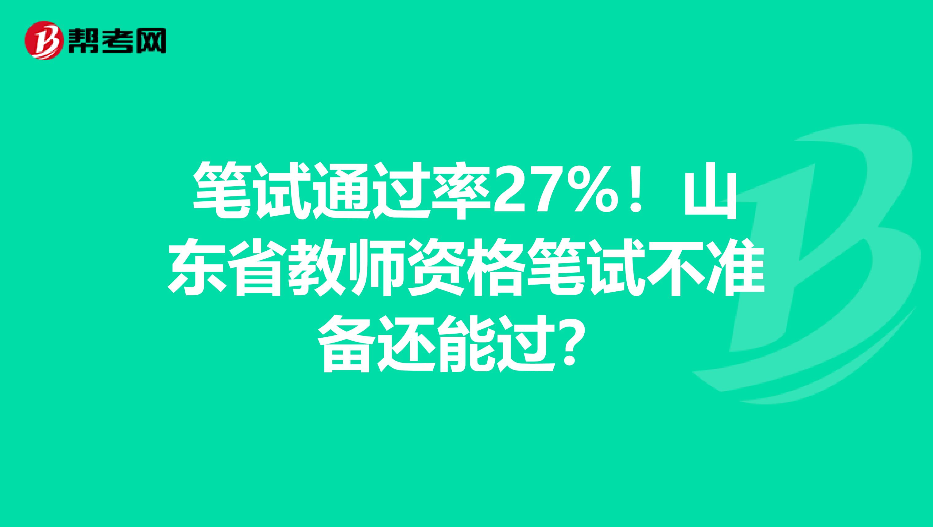 笔试通过率27%！山东省教师资格笔试不准备还能过？