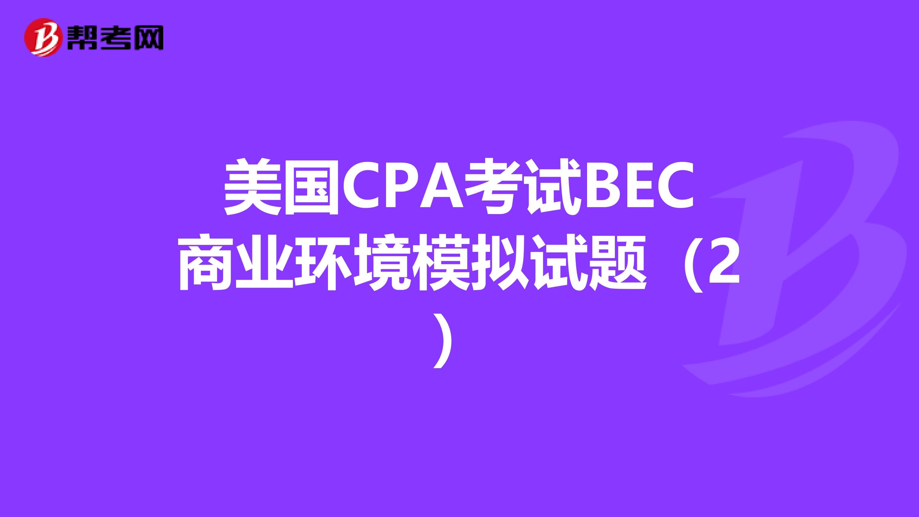美国CPA考试BEC商业环境模拟试题（2）