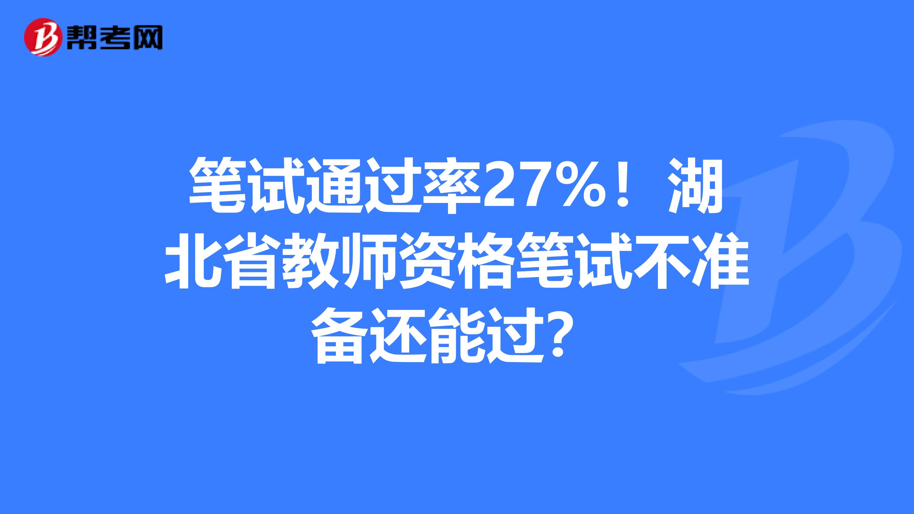 笔试通过率27%！湖北省教师资格笔试不准备还能过？
