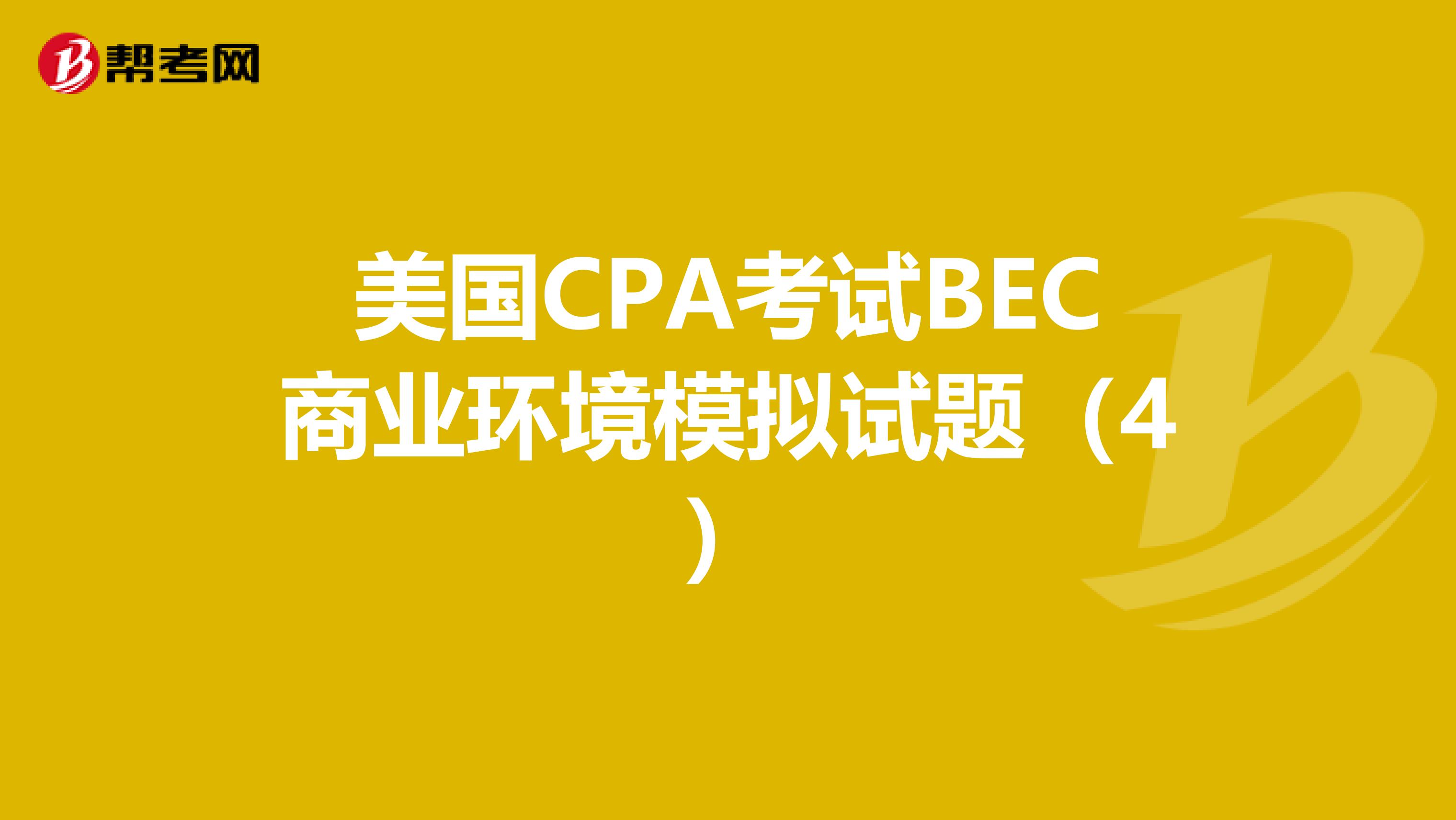 美国CPA考试BEC商业环境模拟试题（4）