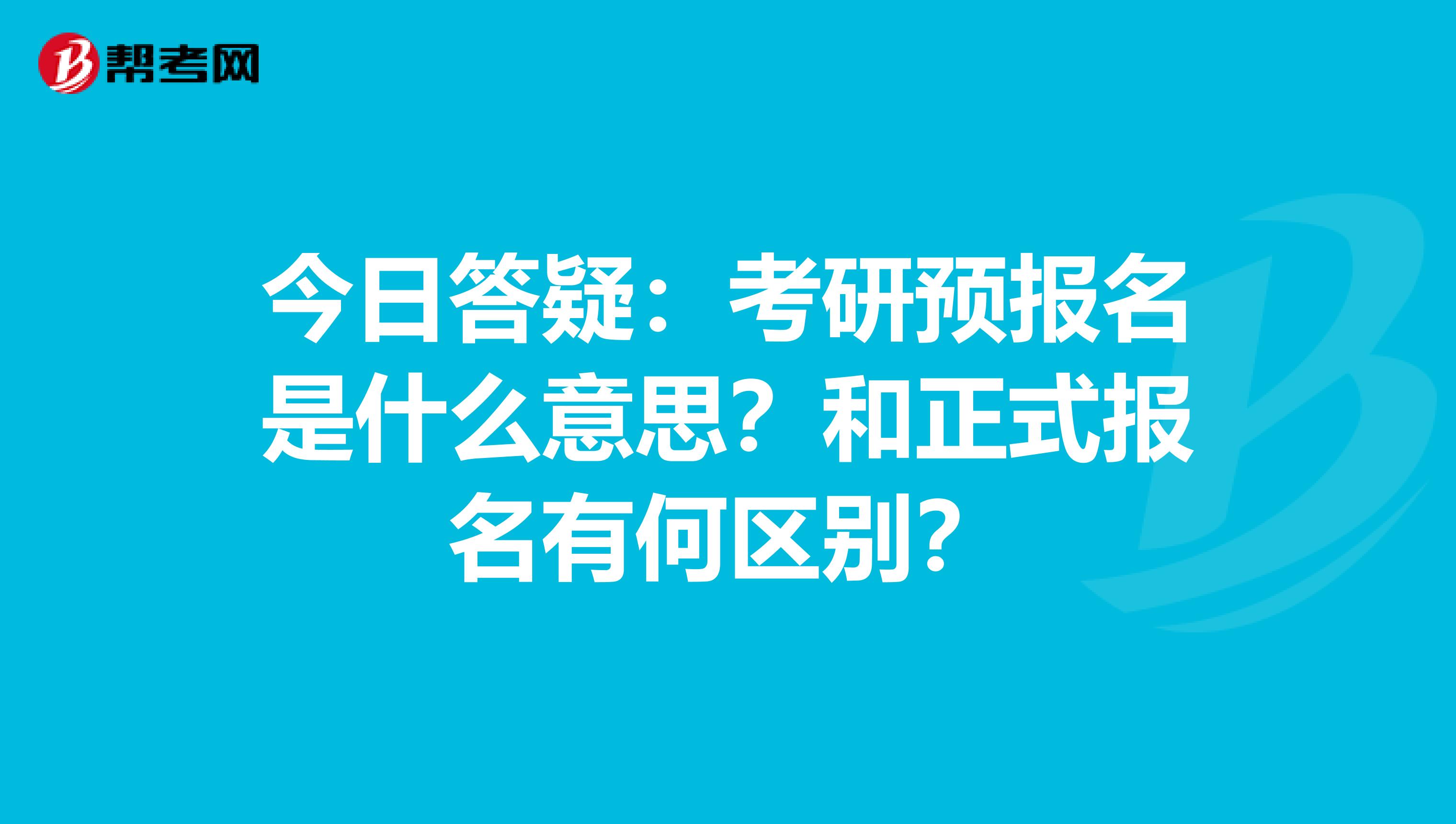 今日答疑：考研预报名是什么意思？和正式报名有何区别？