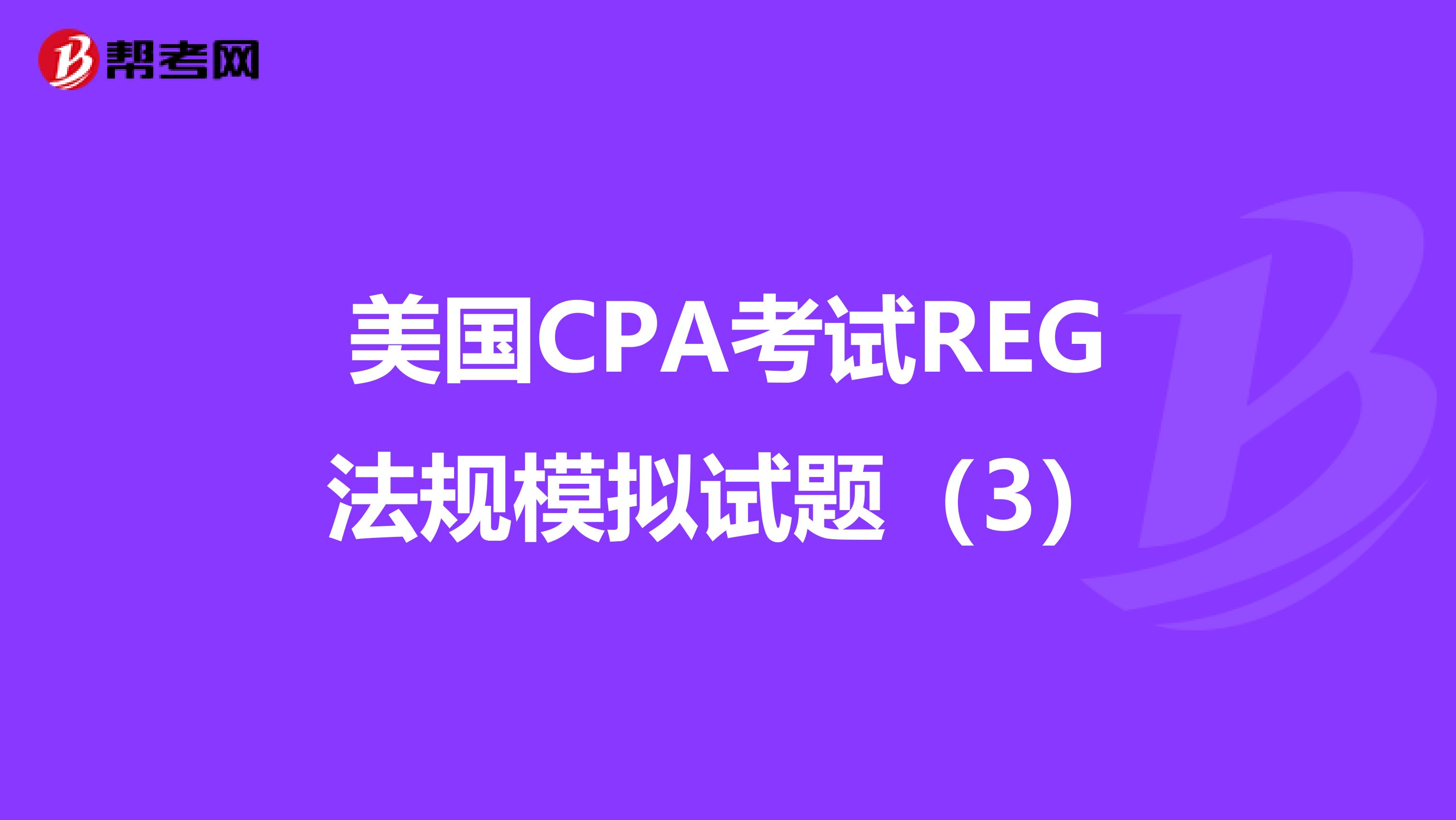美国CPA考试REG法规模拟试题（3）