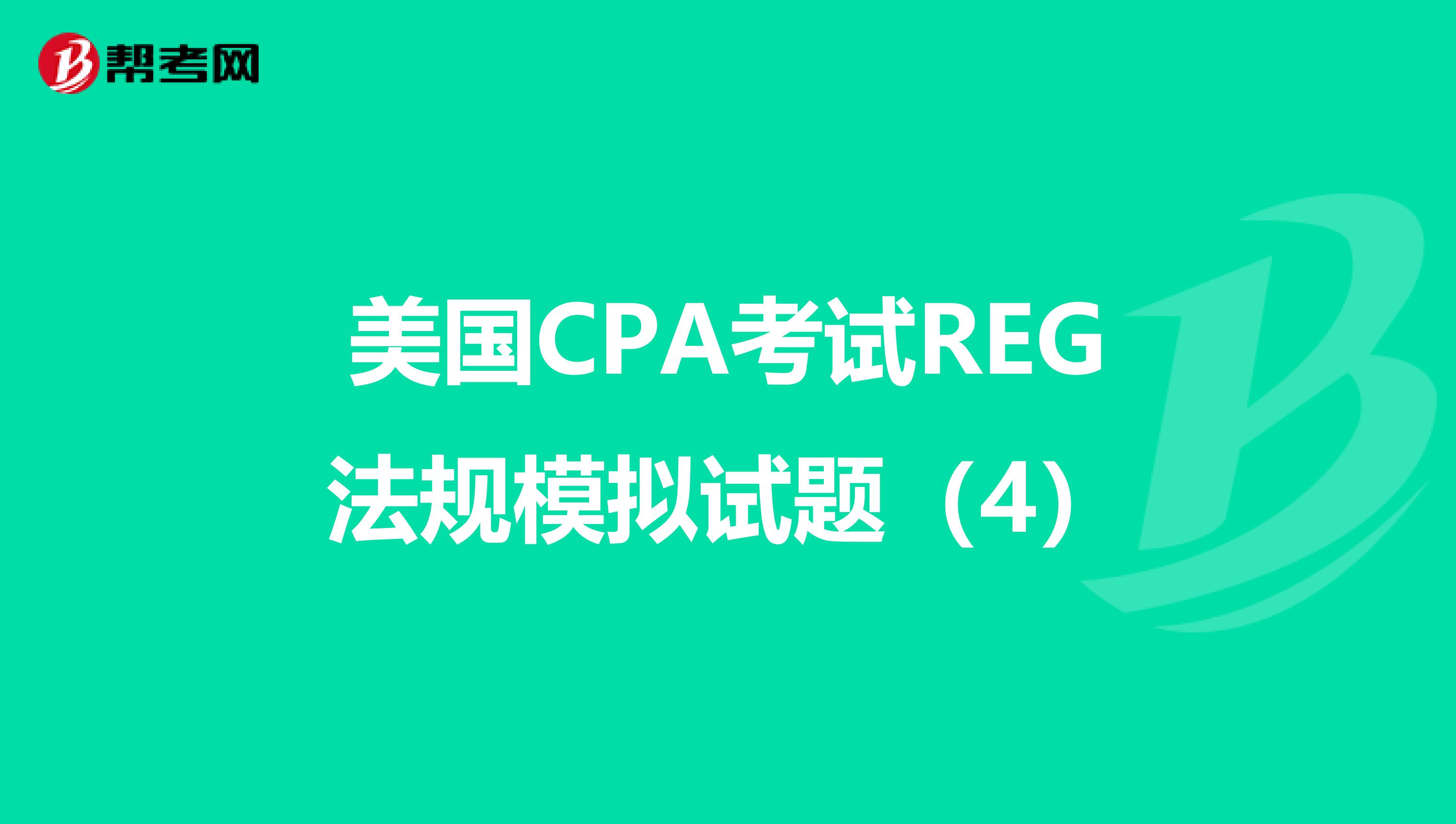 美国CPA考试REG法规模拟试题（4）