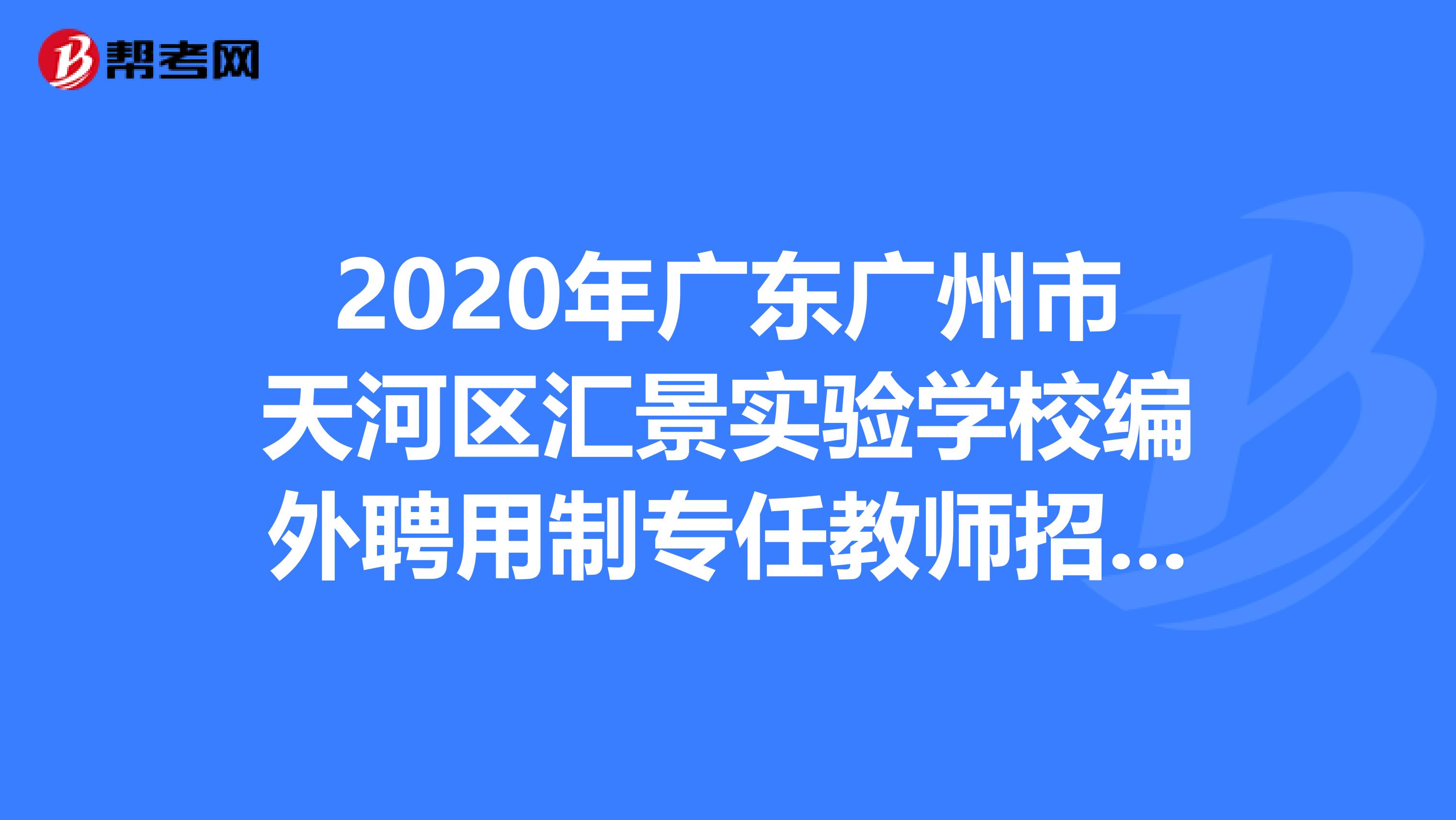 2020年广东广州市天河区汇景实验学校编外聘用制专任教师招聘2人公告