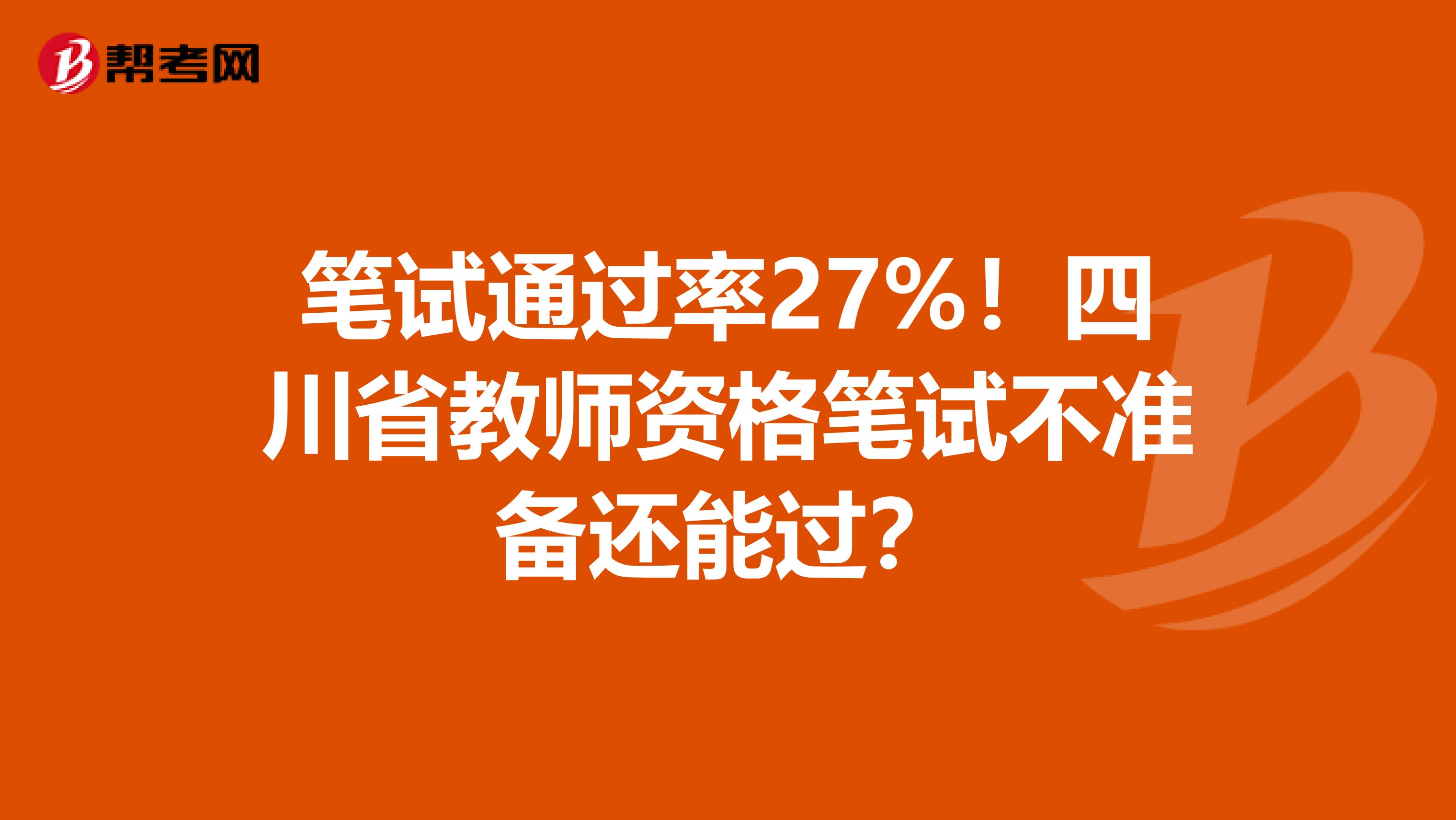 笔试通过率27%！四川省教师资格笔试不准备还能过？