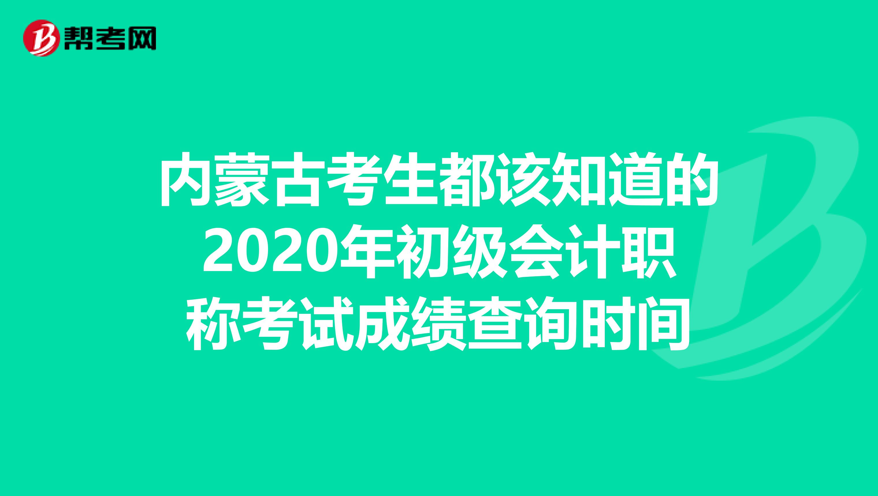 内蒙古考生都该知道的2020年初级会计职称考试成绩查询时间
