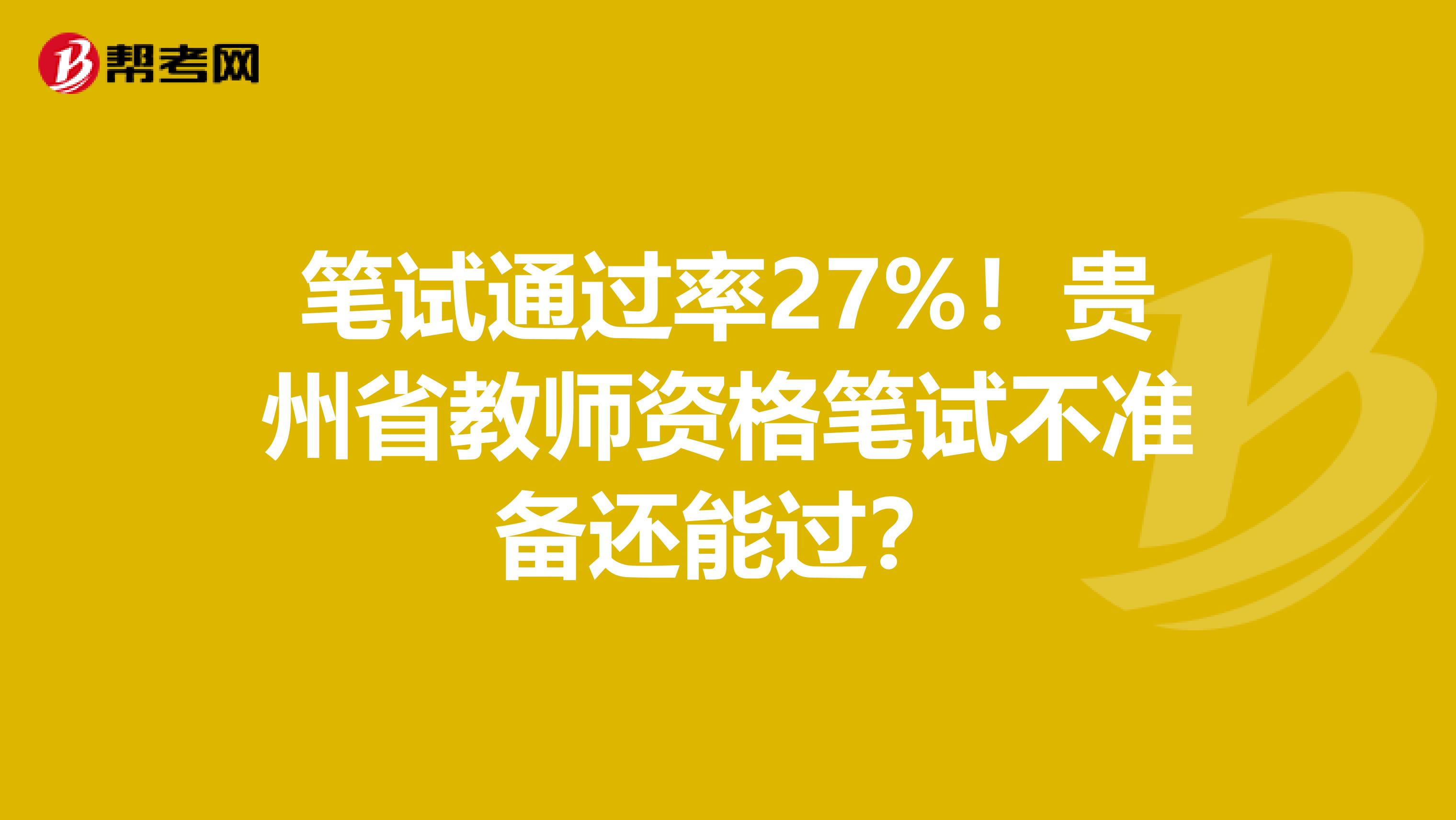 笔试通过率27%！贵州省教师资格笔试不准备还能过？