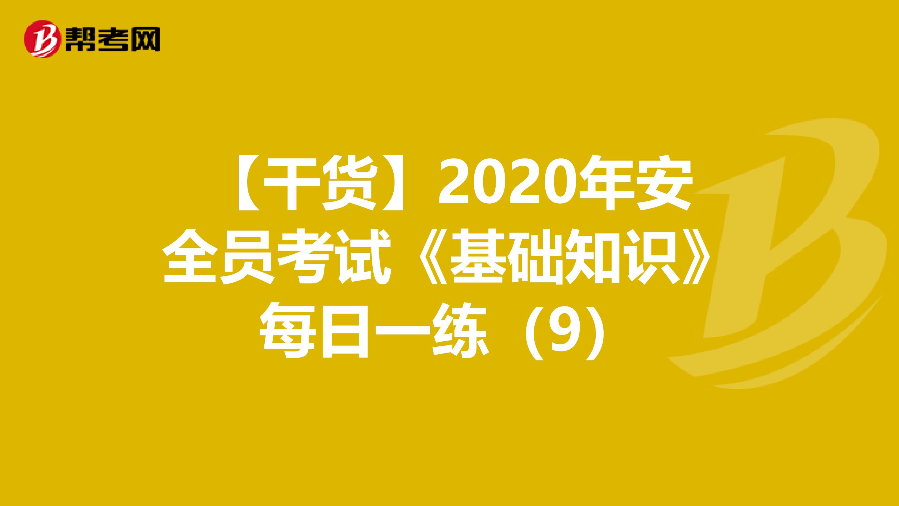 【干货】2020年安全员考试《基础知识》每日一练（9）