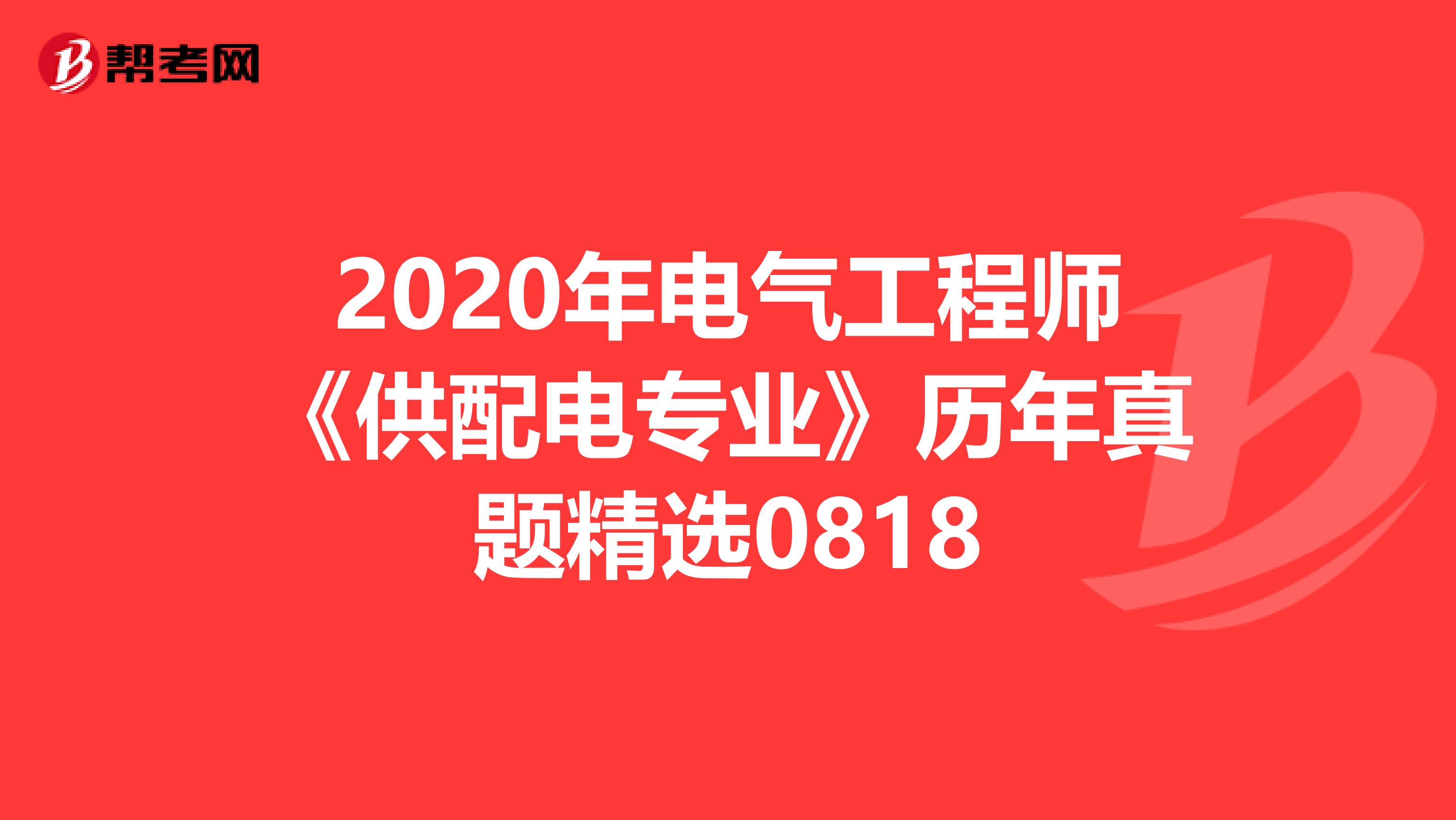2020年电气工程师《供配电专业》历年真题精选0818