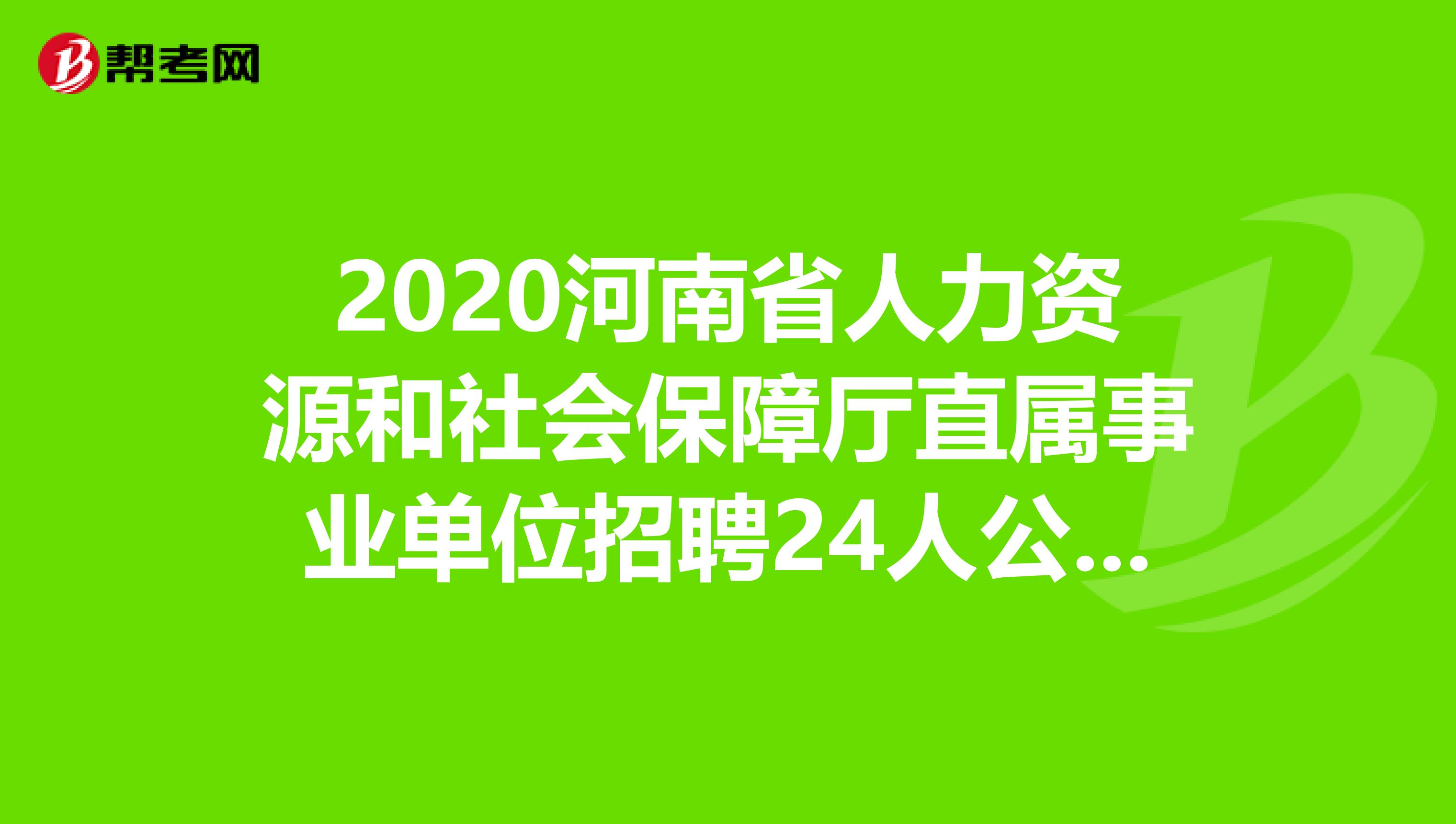 2020河南省人力资源和社会保障厅直属事业单位招聘24人公告（含教育类）