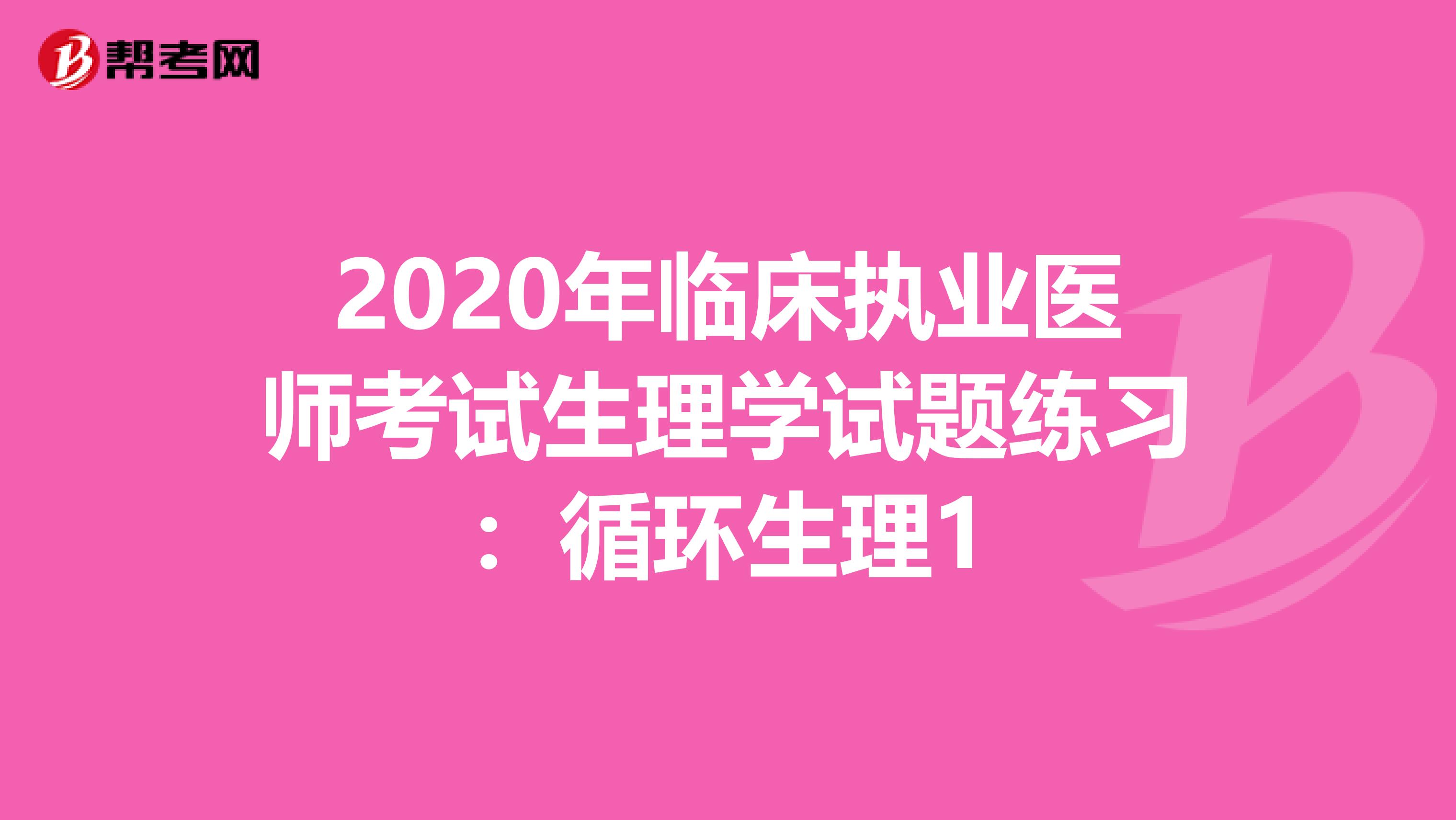 2020年臨床執(zhí)業(yè)醫(yī)師考試生理學試題練習：循環(huán)生理1