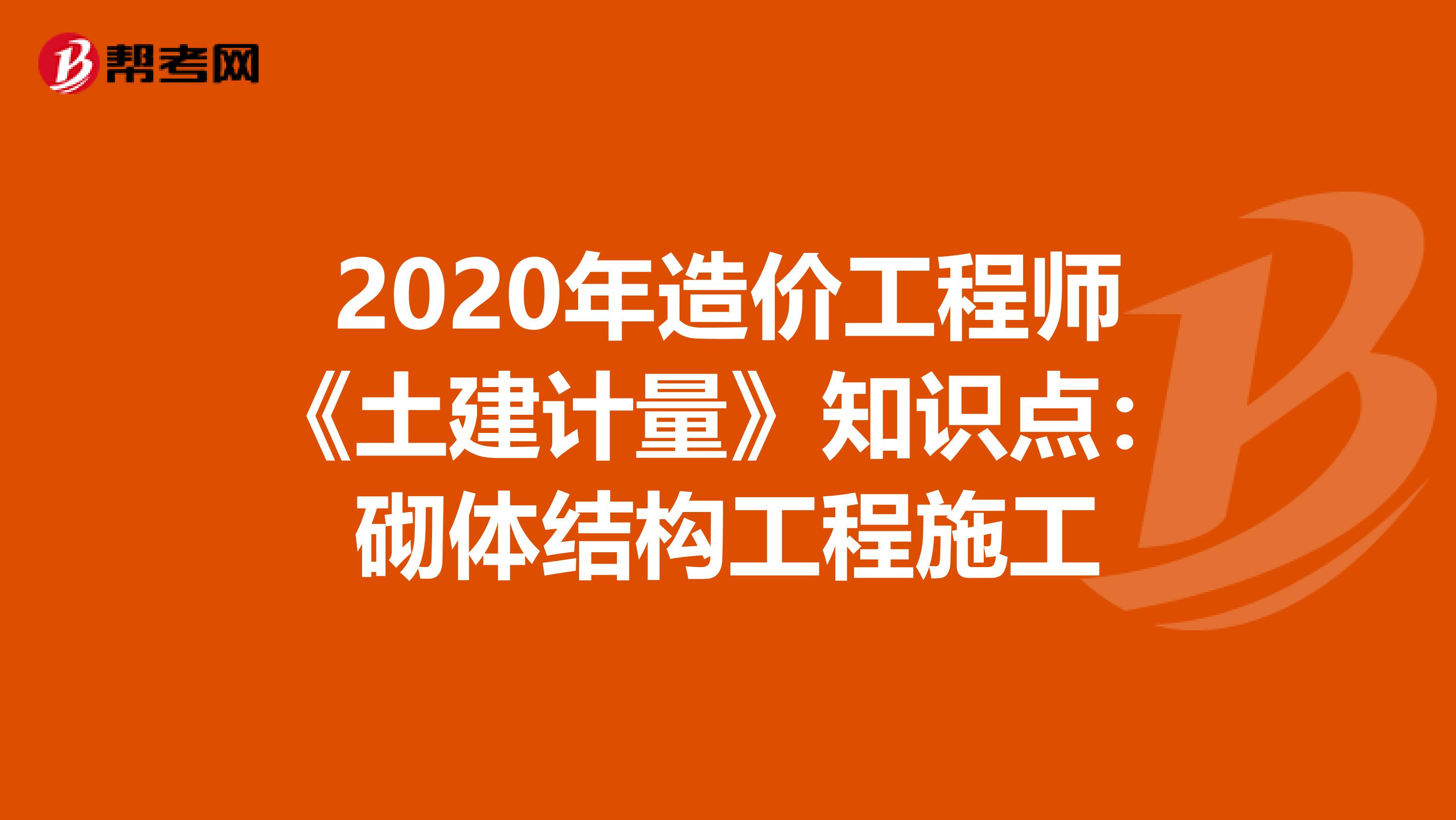 2020年造价工程师《土建计量》知识点：砌体结构工程施工