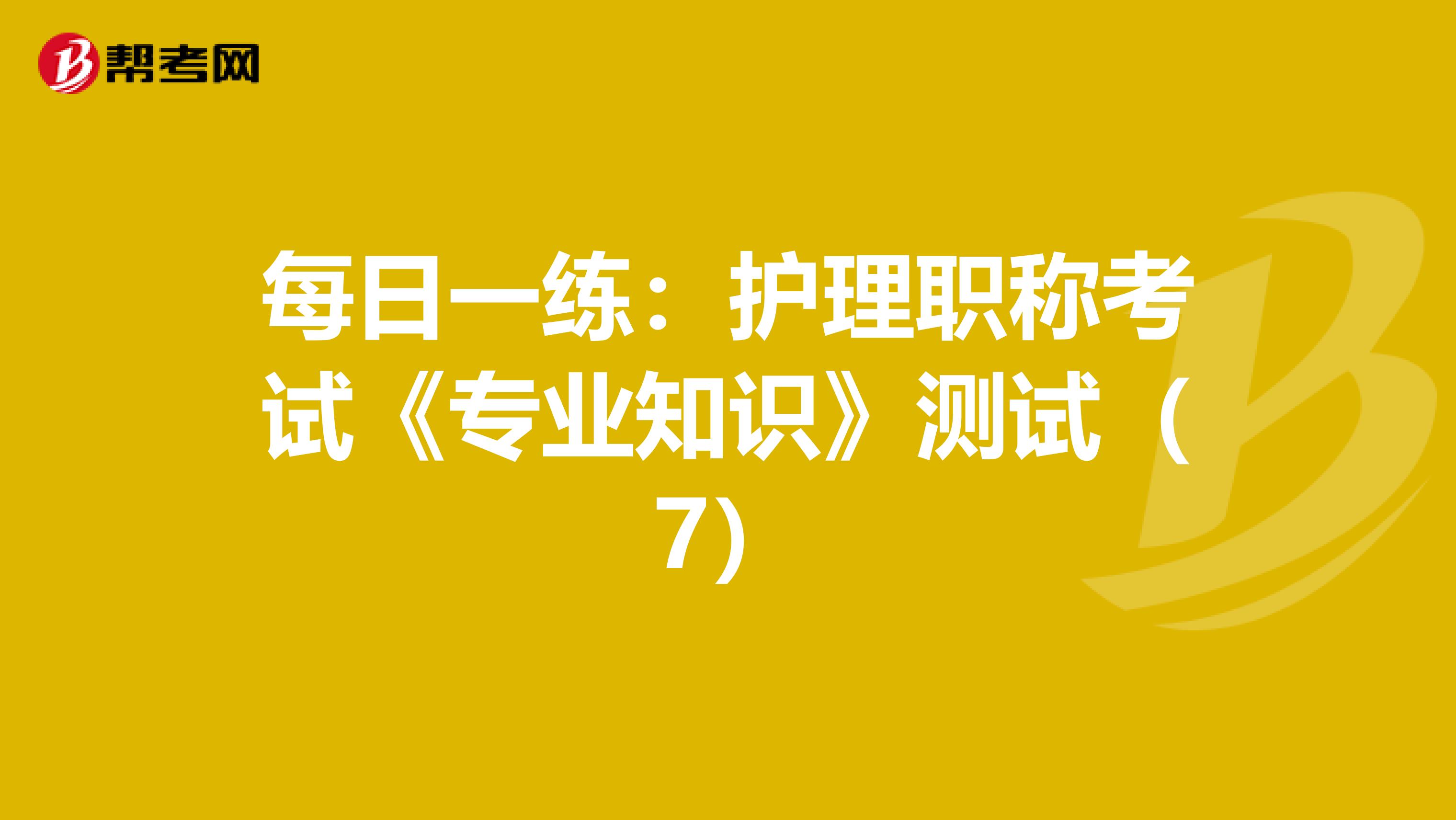 每日一练：护理职称考试《专业知识》测试（7）