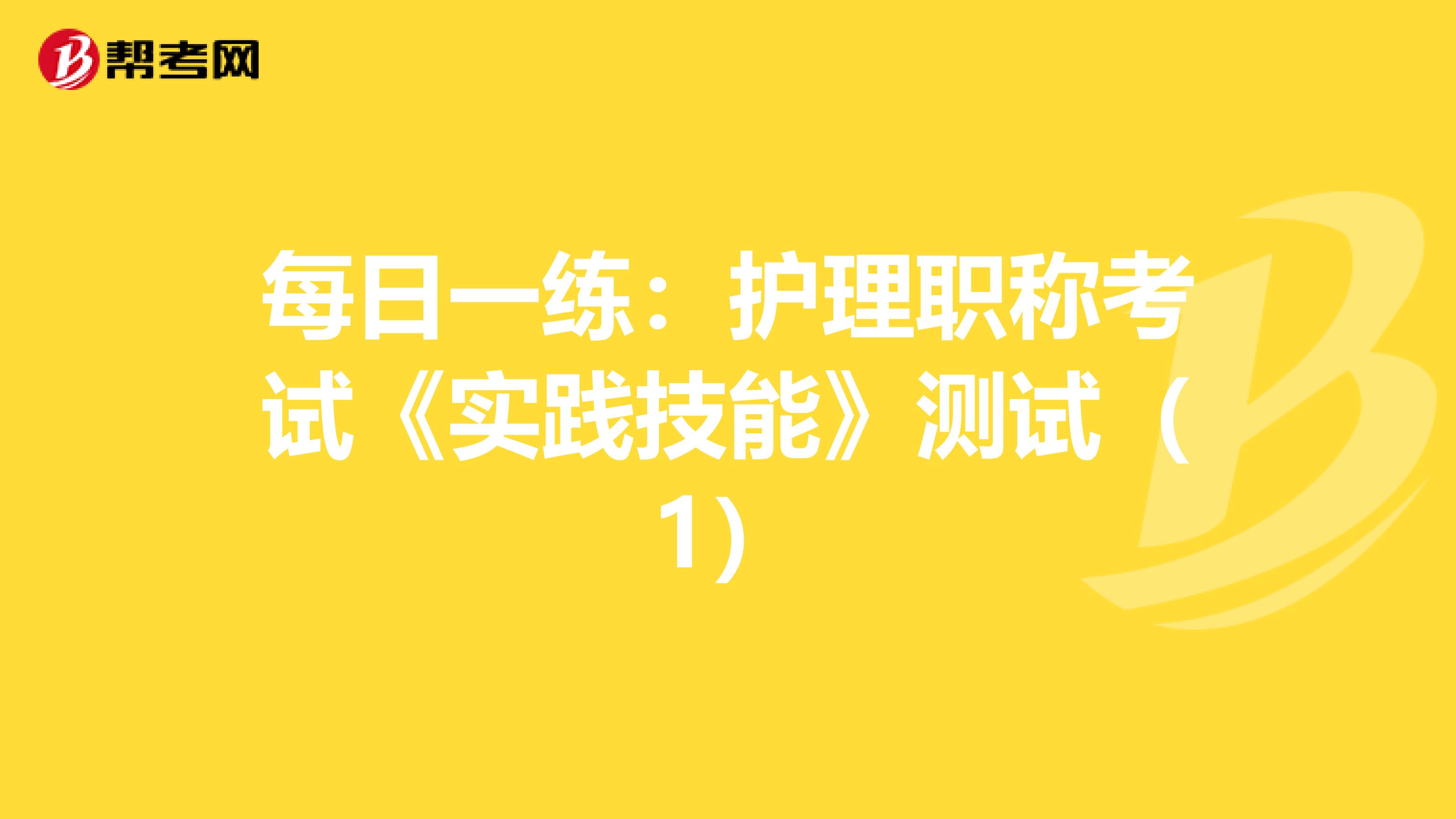 每日一练：护理职称考试《实践技能》测试（1）