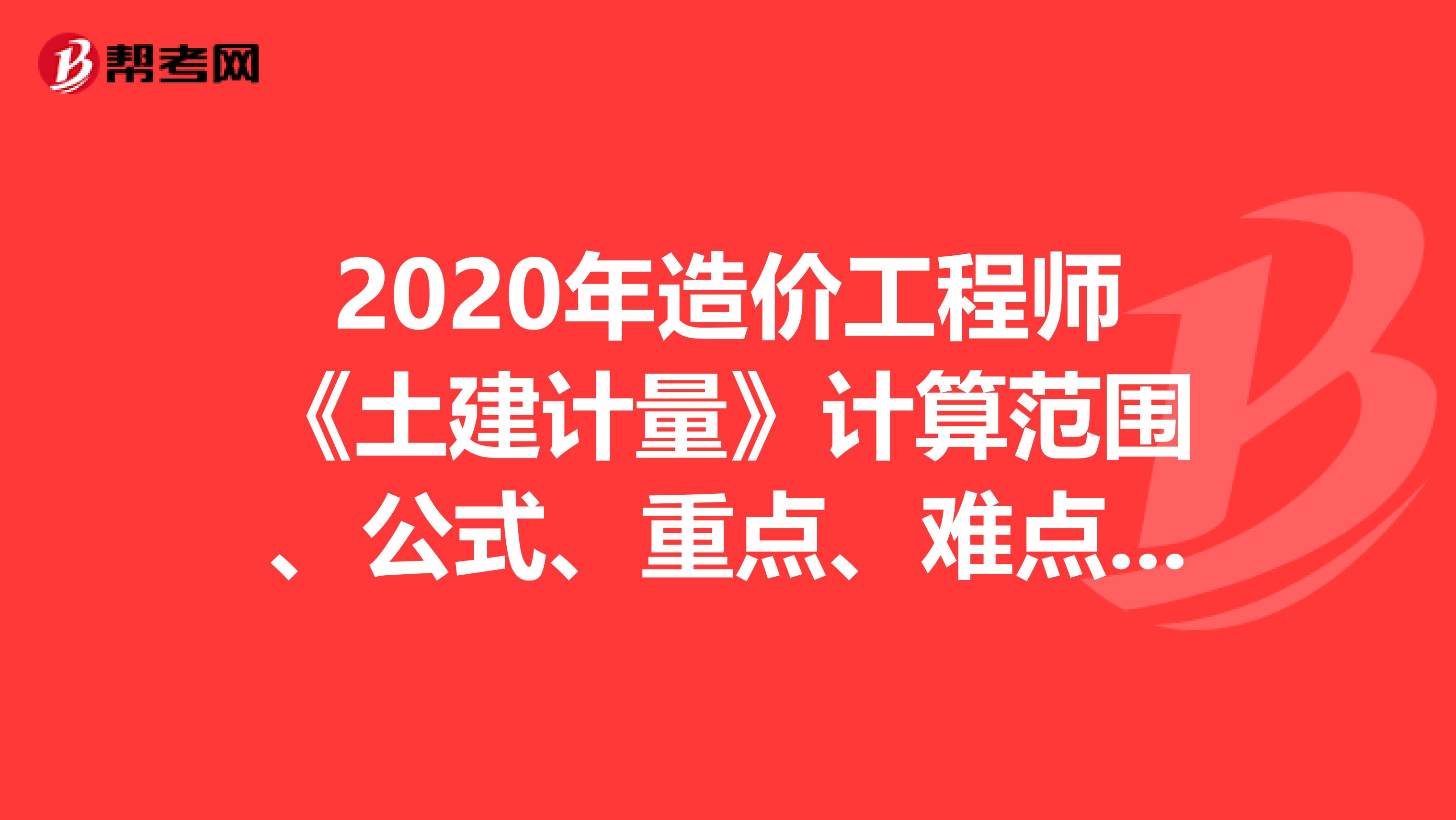 2020年造价工程师《土建计量》计算范围、公式、重点、难点分析1