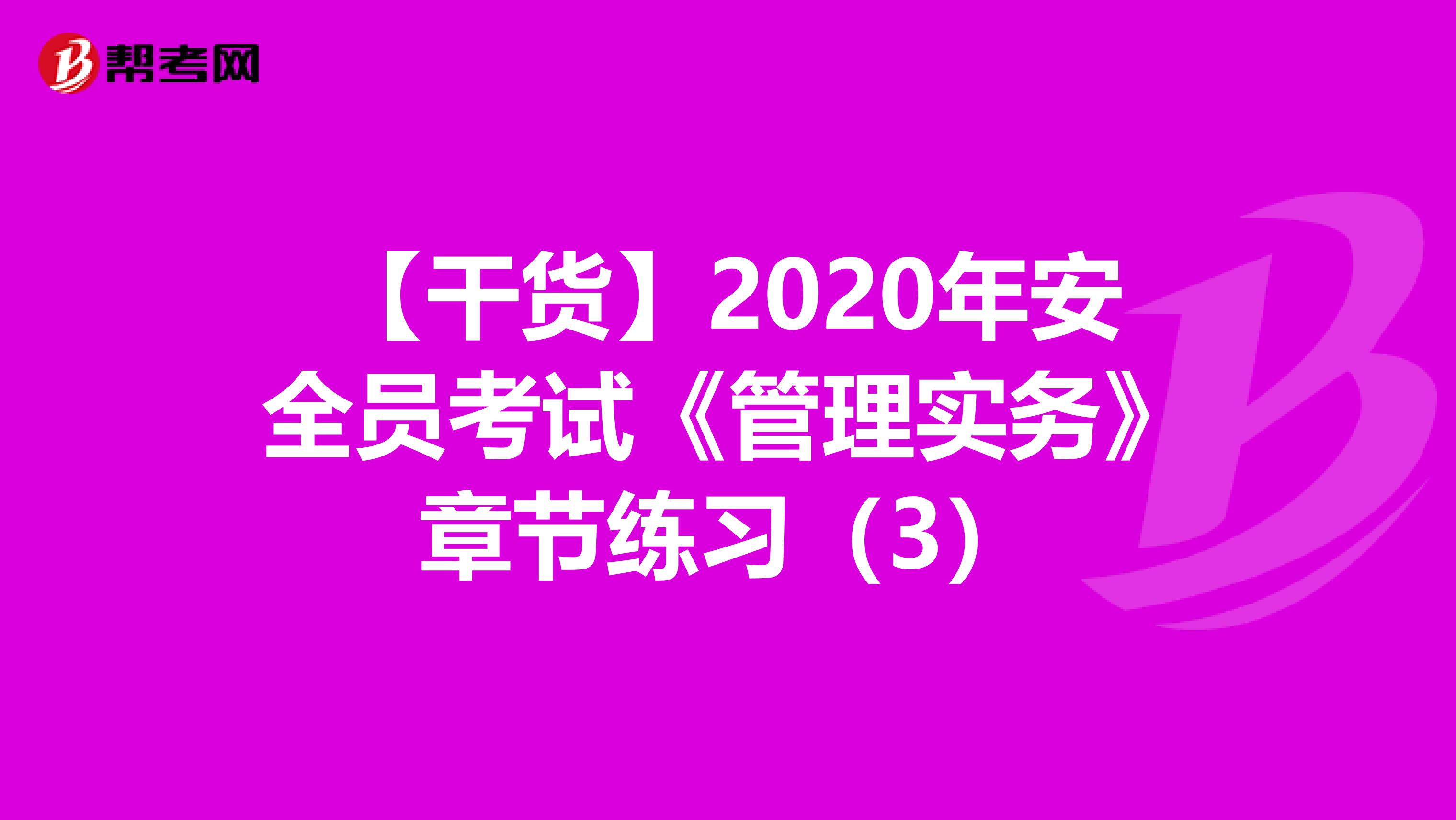 【干货】2020年安全员考试《管理实务》章节练习（3）