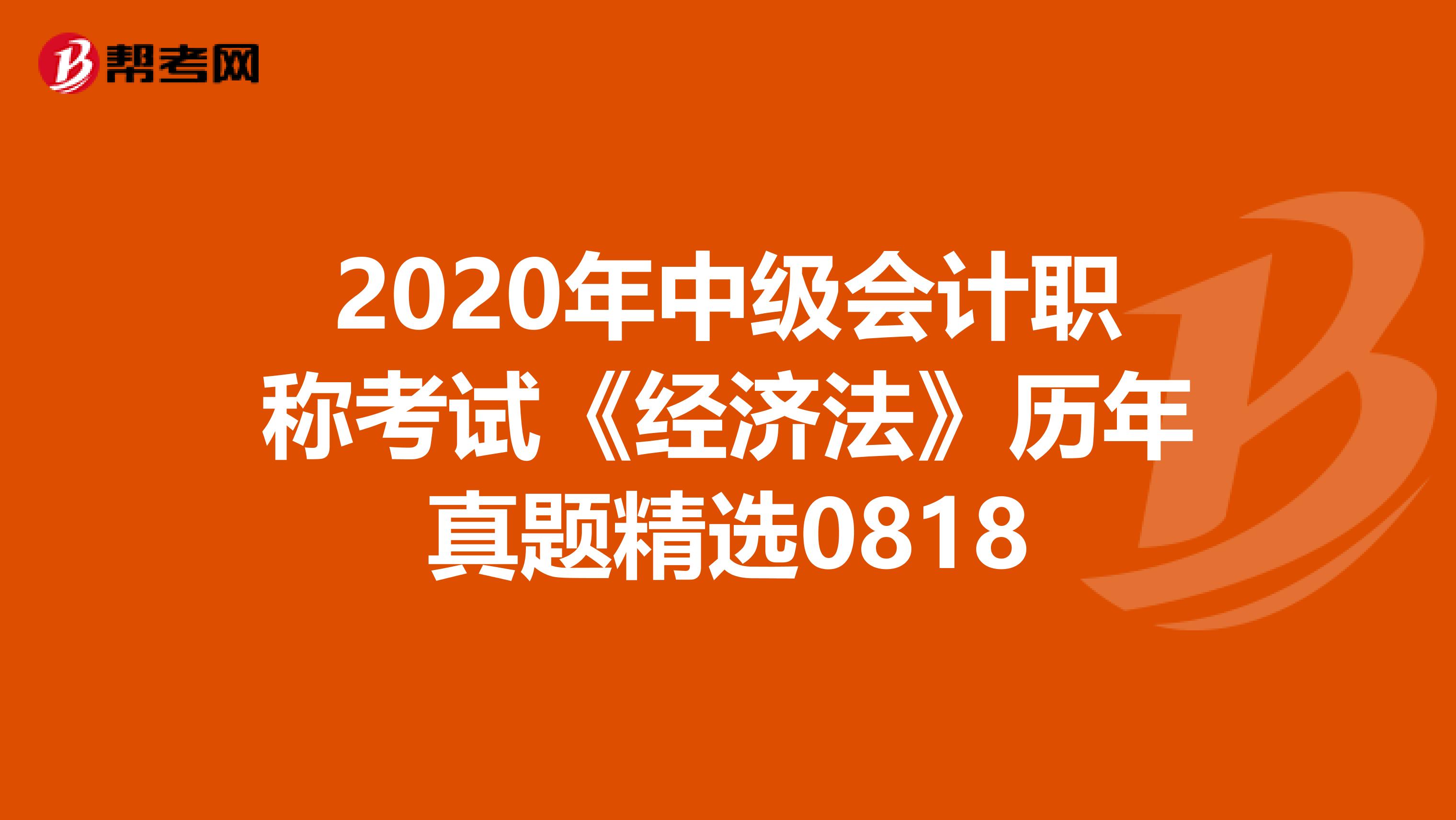 2020年中级会计职称考试《经济法》历年真题精选0818