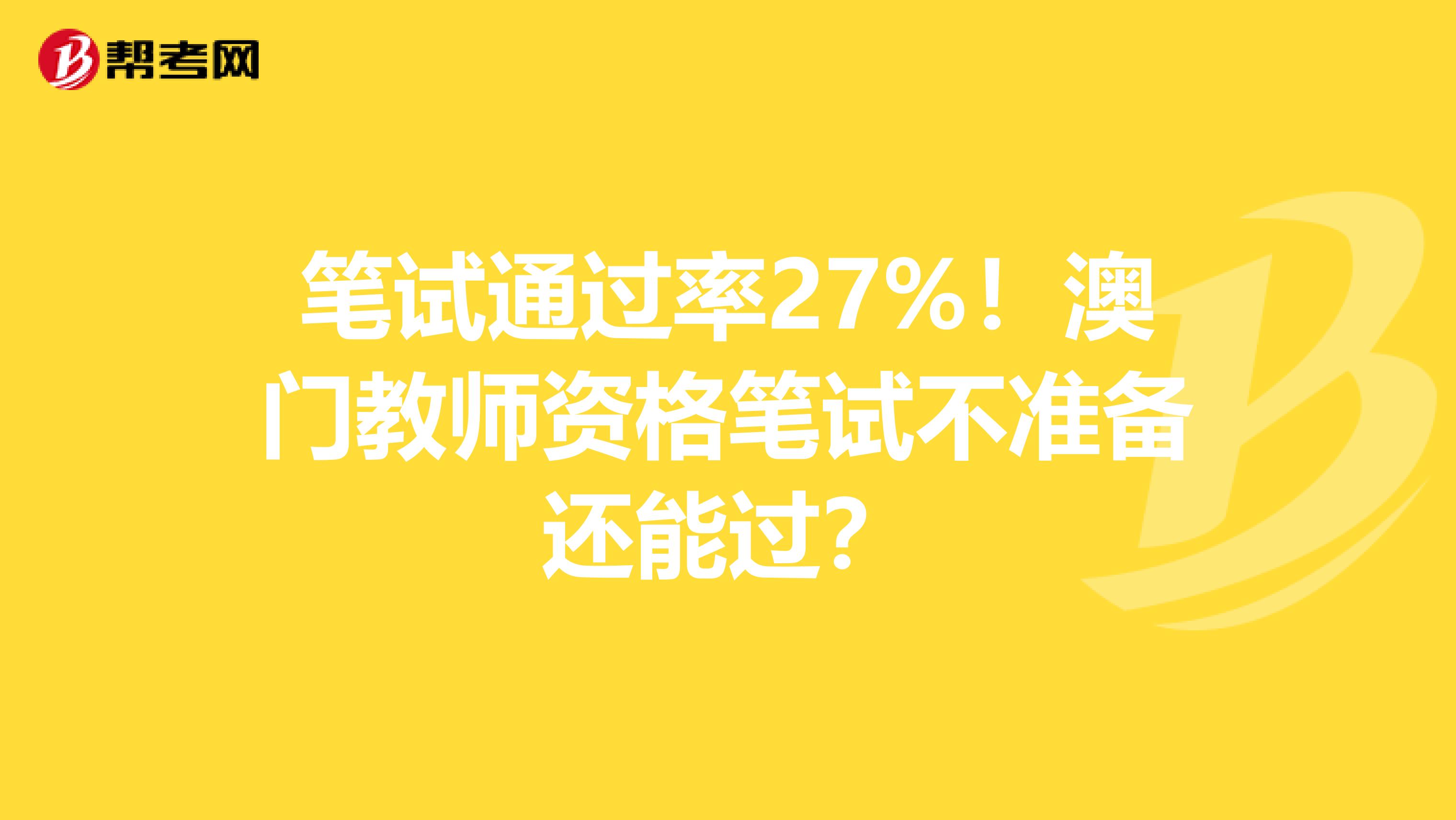 笔试通过率27%！澳门教师资格笔试不准备还能过？