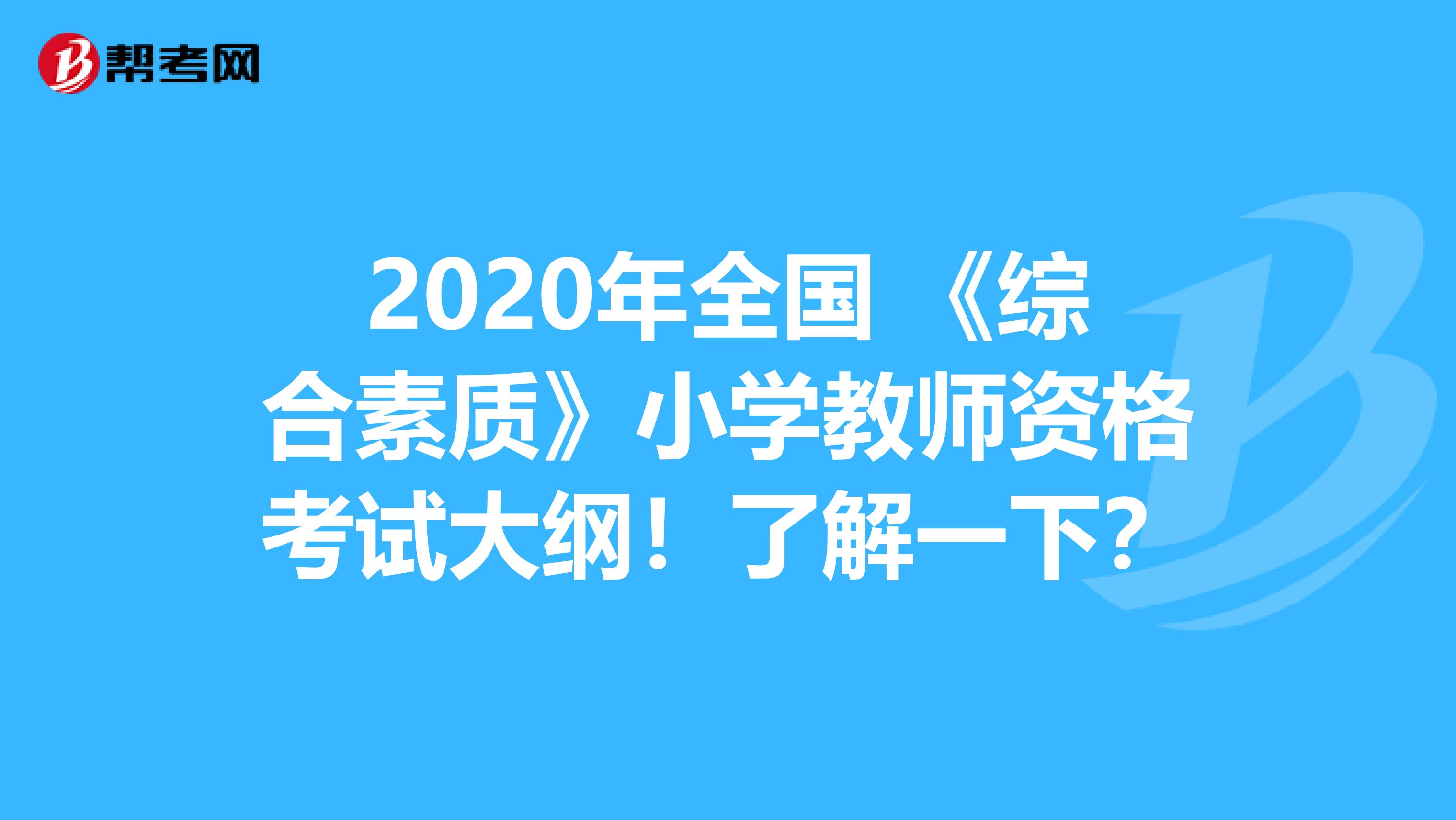 2020年全国 《综合素质》小学教师资格考试大纲！了解一下？