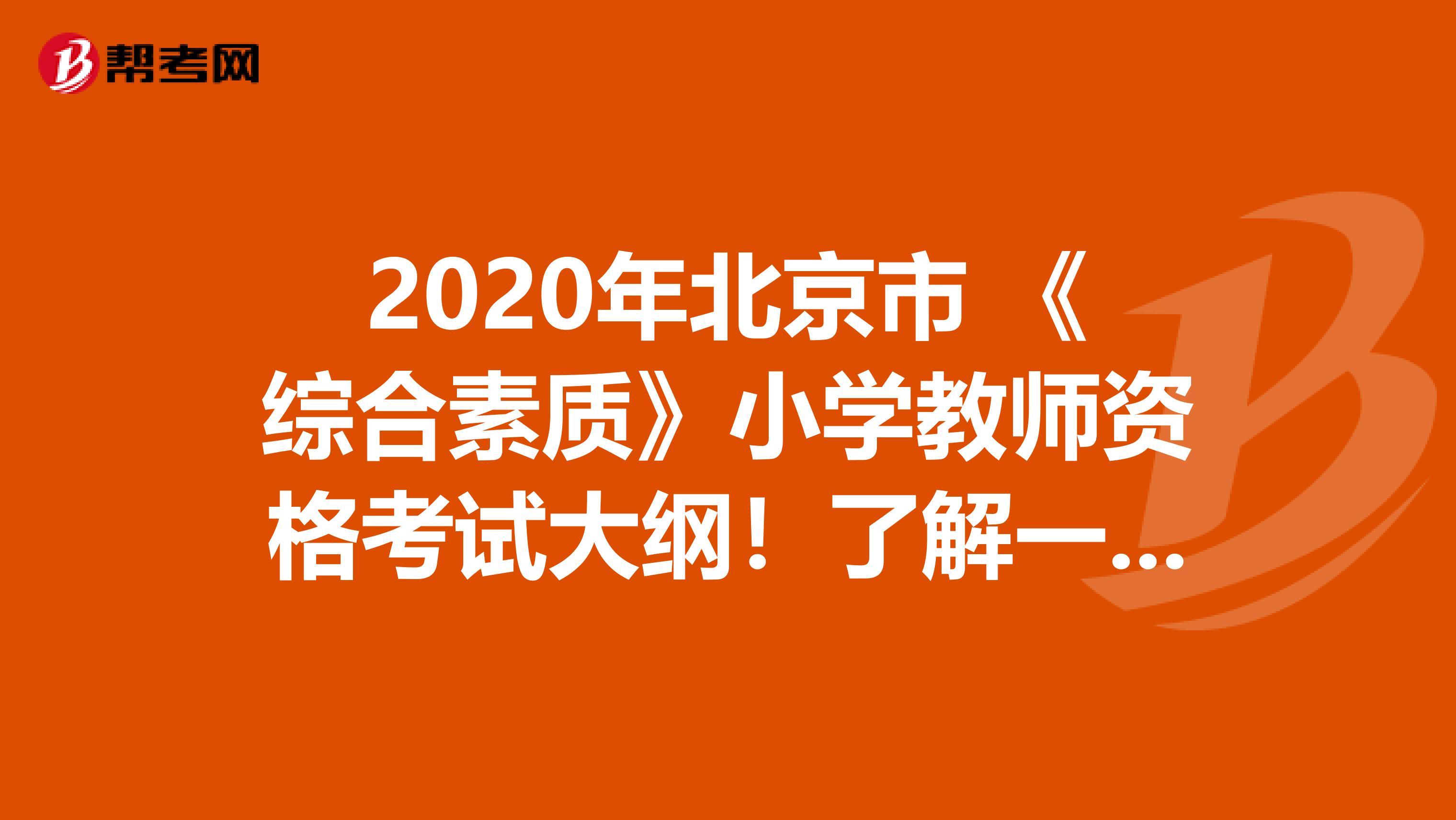 2020年北京市 《综合素质》小学教师资格考试大纲！了解一下？