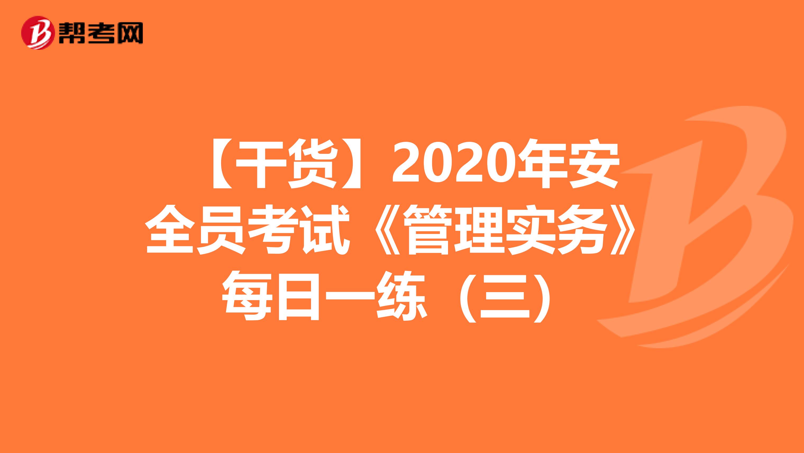 【干货】2020年安全员考试《管理实务》每日一练（三）