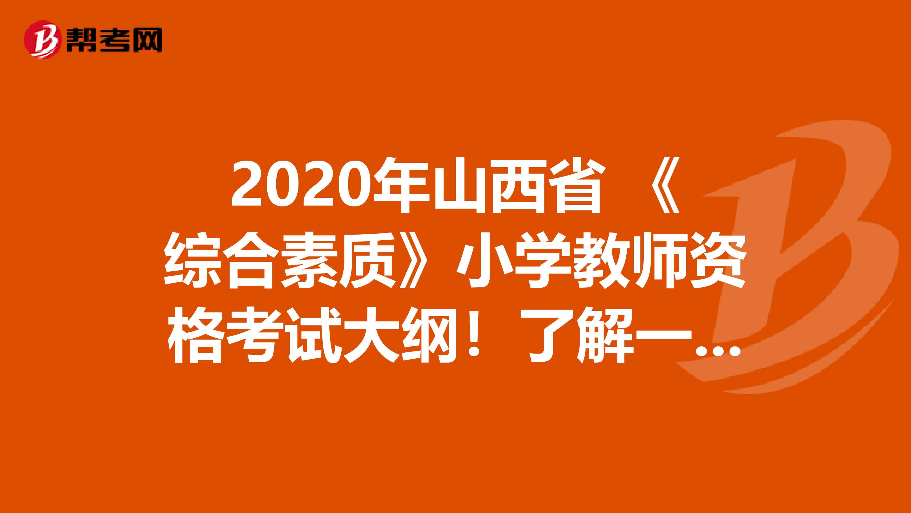 2020年山西省 《综合素质》小学教师资格考试大纲！了解一下？