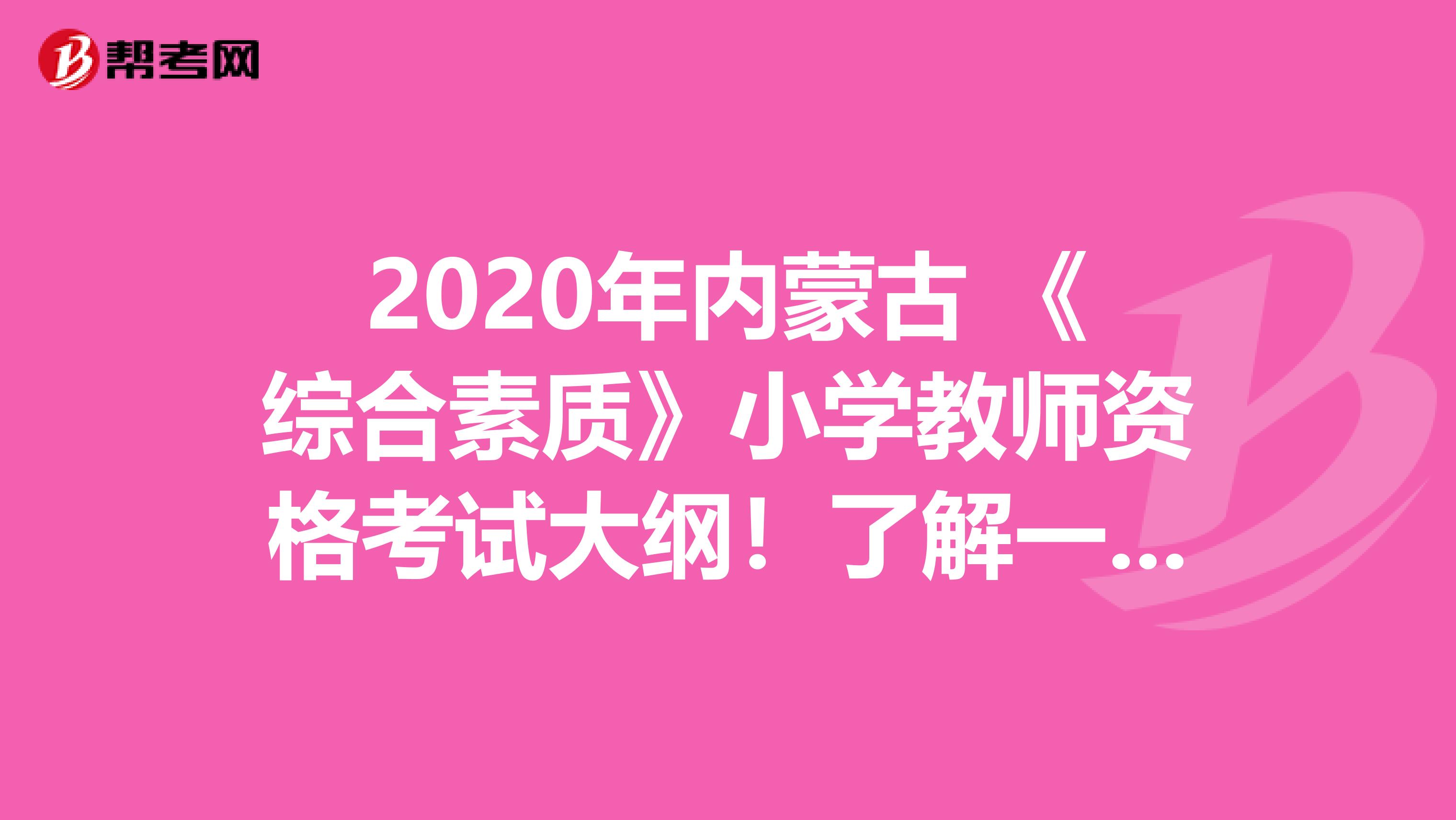 2020年内蒙古 《综合素质》小学教师资格考试大纲！了解一下？