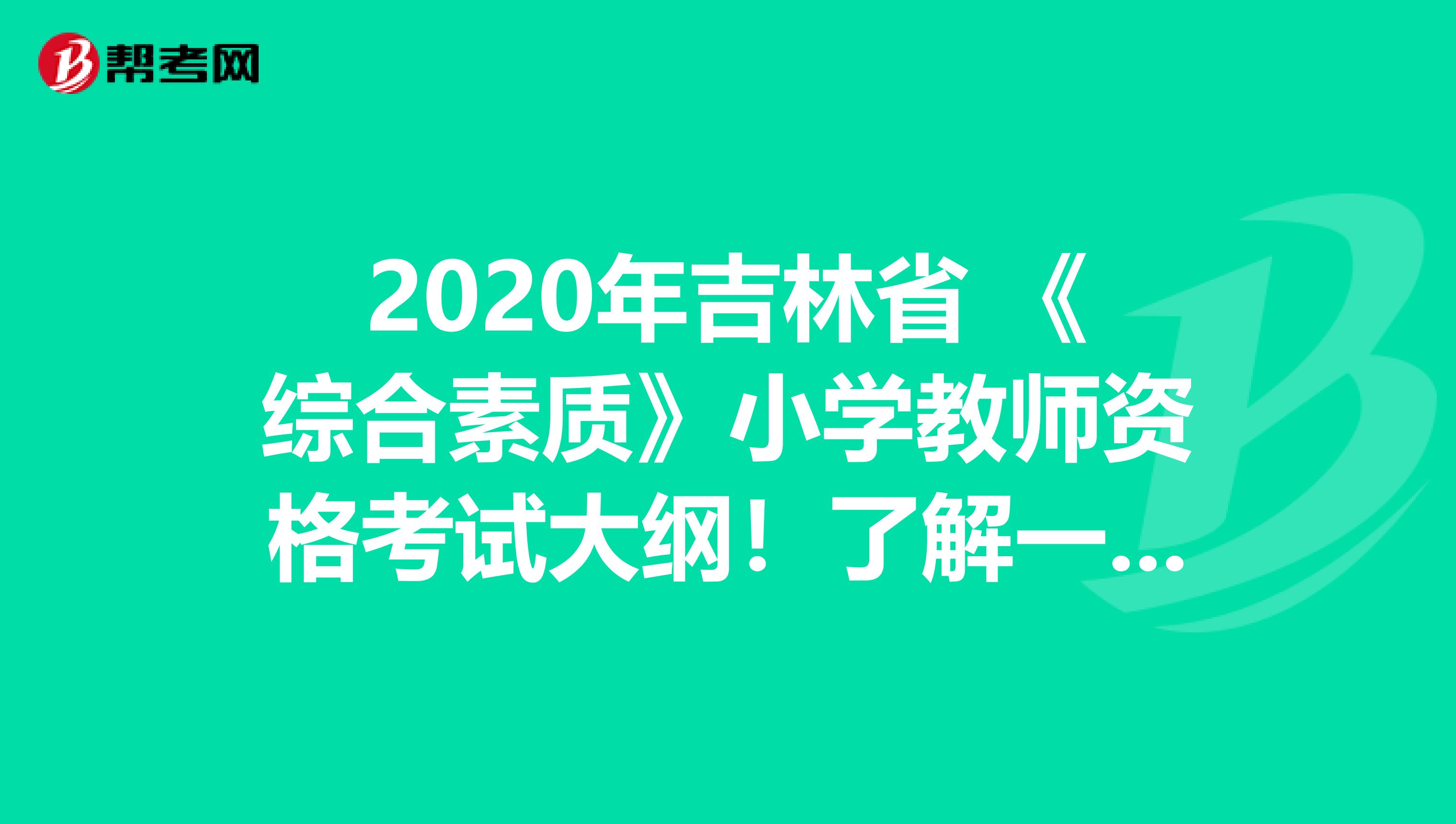 2020年吉林省 《综合素质》小学教师资格考试大纲！了解一下？