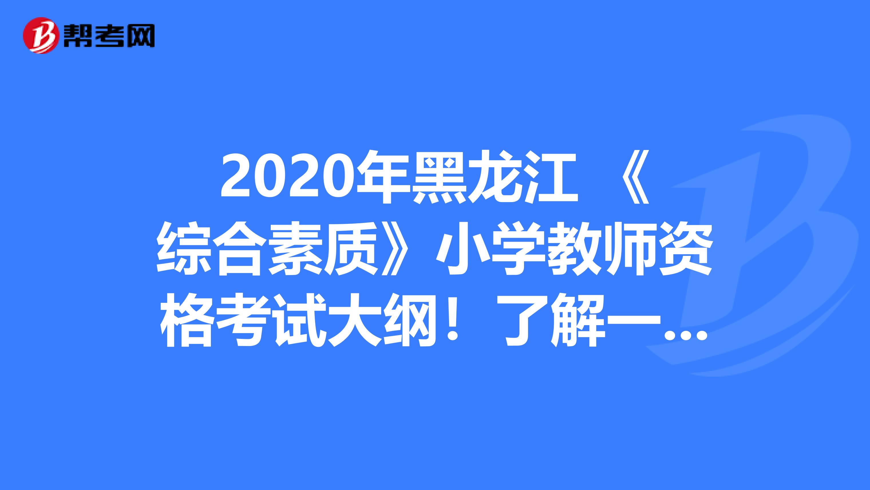 2020年黑龙江 《综合素质》小学教师资格考试大纲！了解一下？