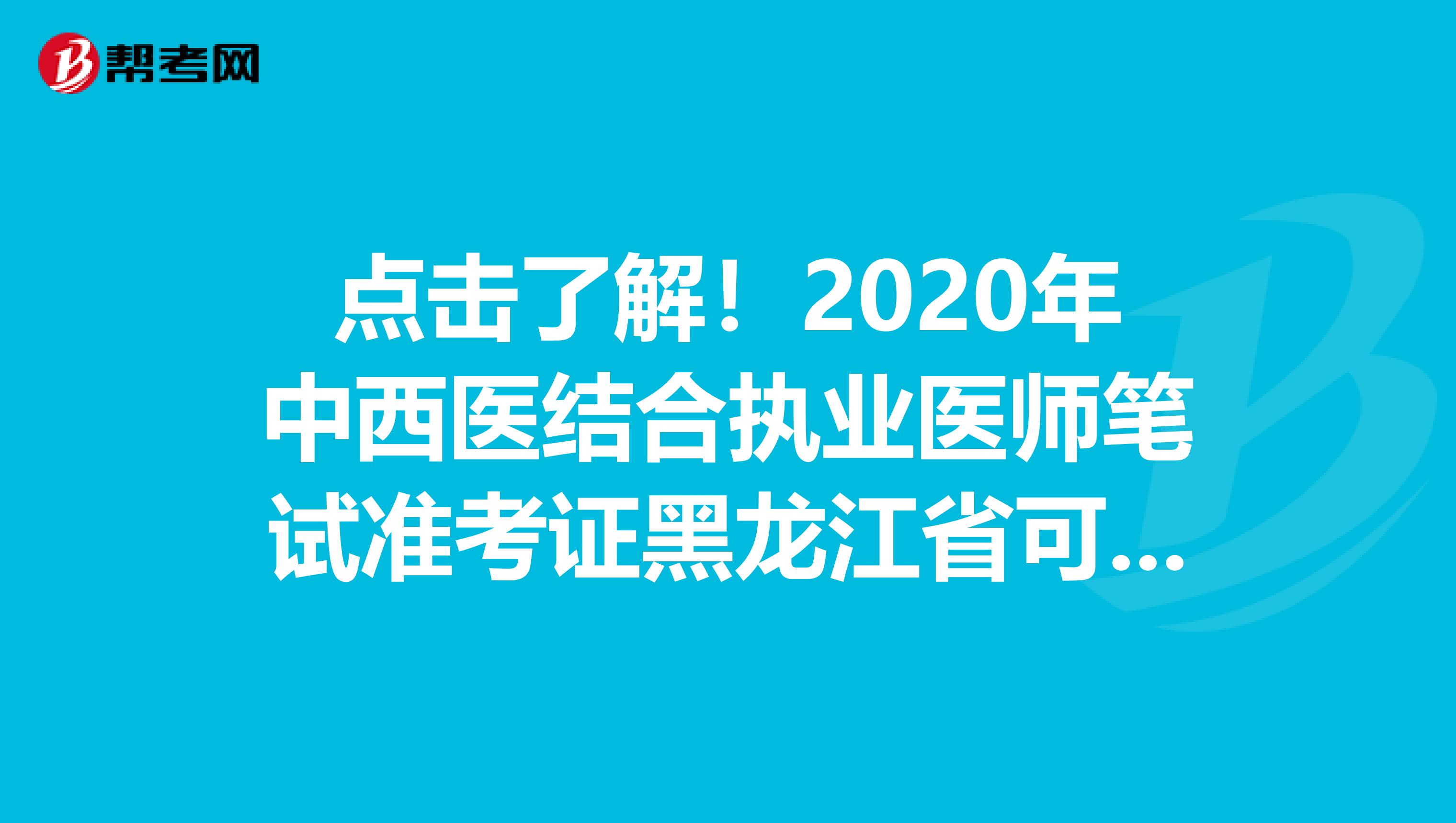 点击了解！2020年中西医结合执业医师笔试准考证黑龙江省可打印