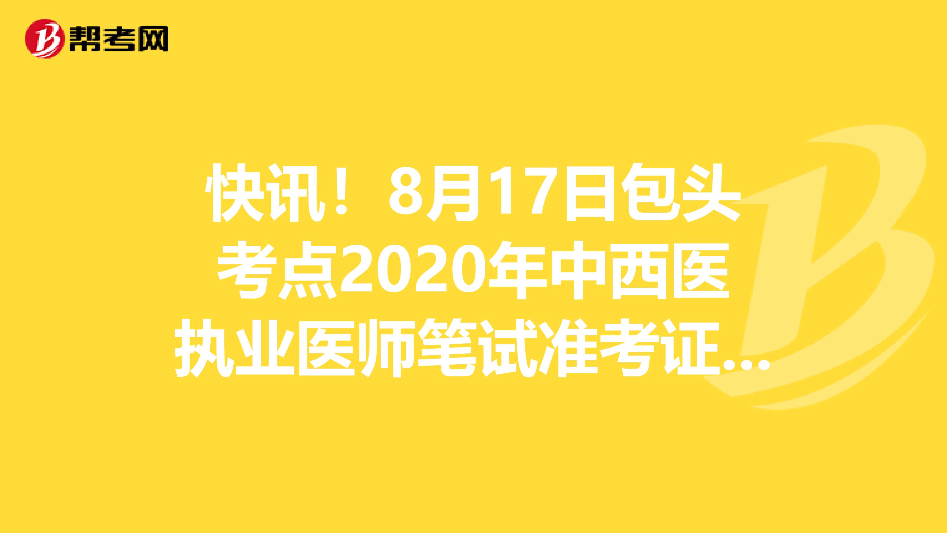 快讯！8月17日包头考点2020年中西医执业医师笔试准考证可打印