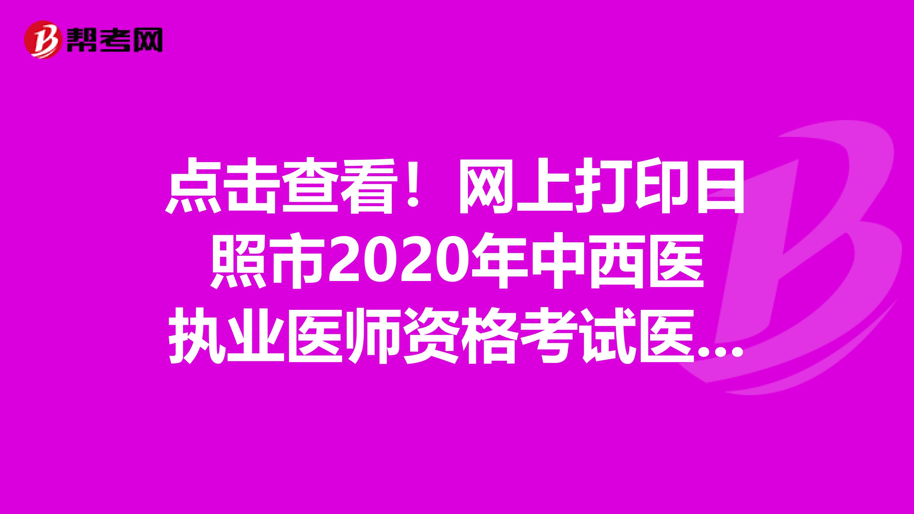 点击查看！网上打印日照市2020年中西医执业医师资格考试医学综合笔试准考证