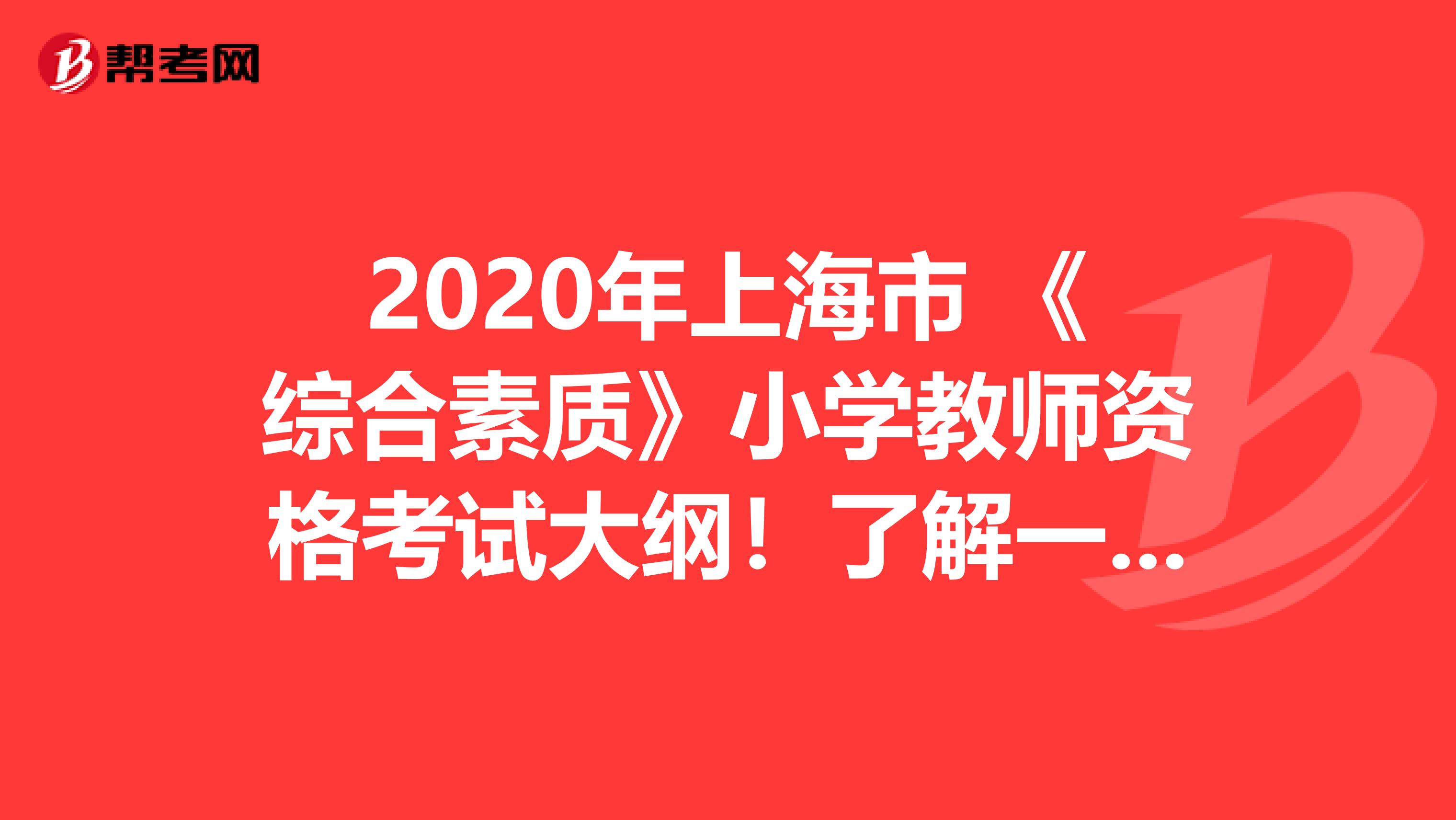 2020年上海市 《综合素质》小学教师资格考试大纲！了解一下？