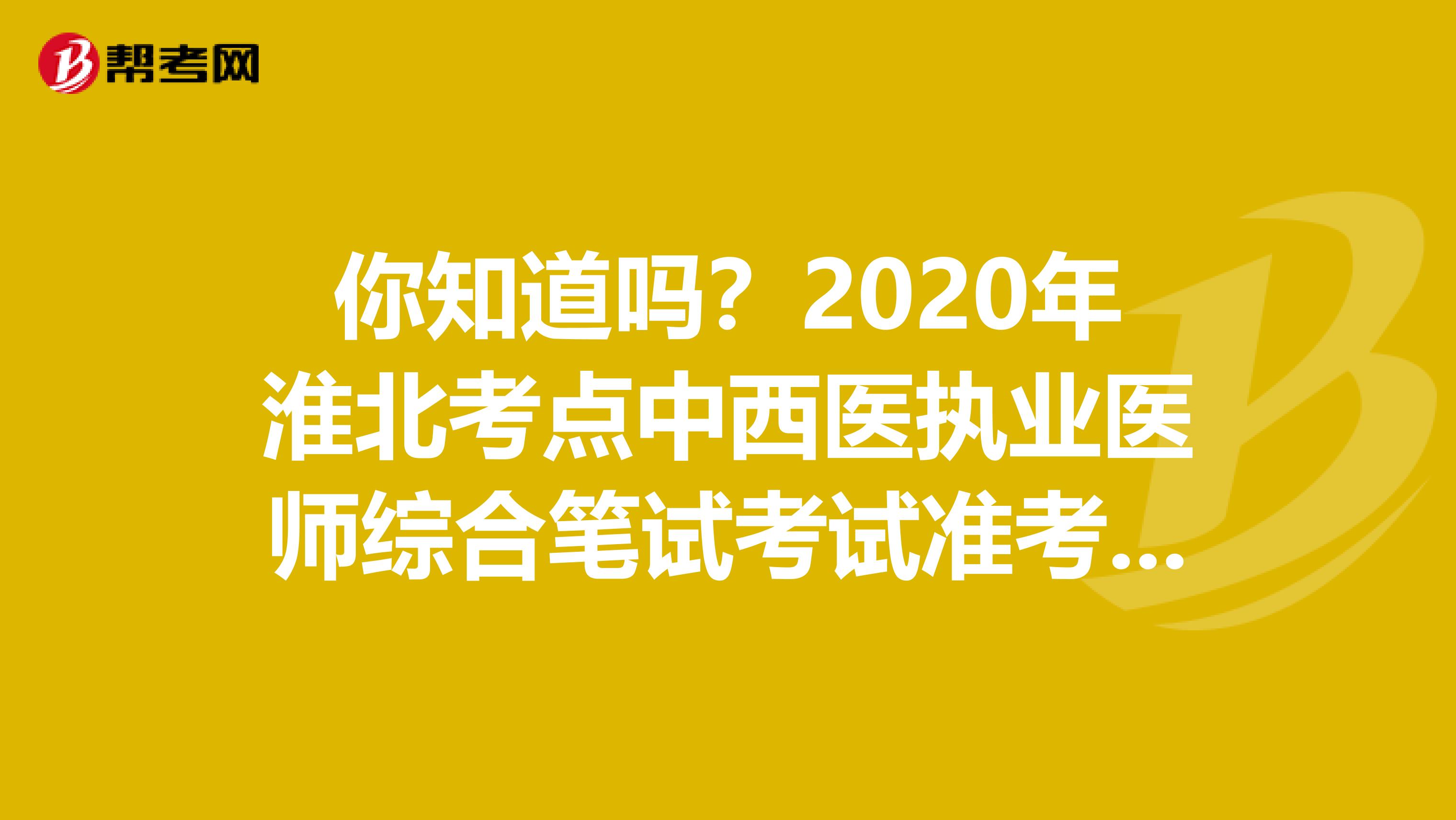 你知道嗎？2020年淮北考點中西醫執業醫師綜合筆試考試準考證打印入口開通