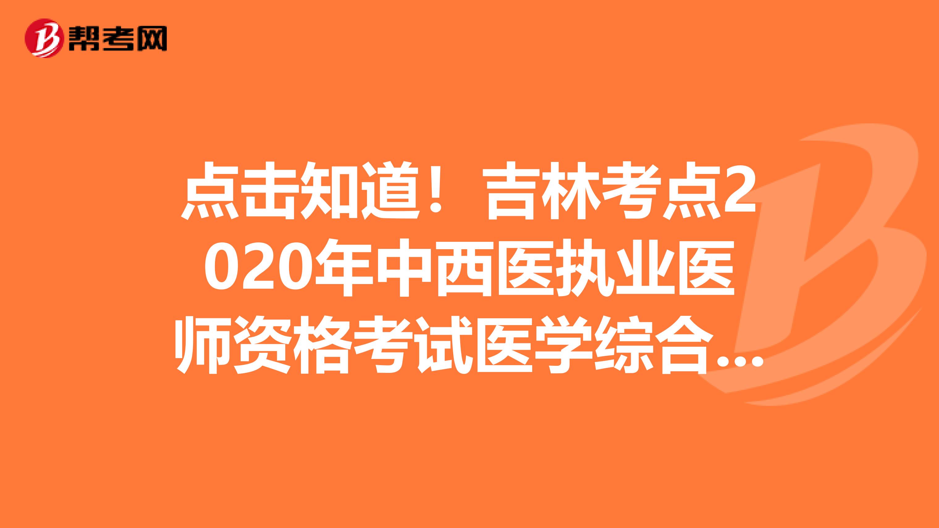 点击知道！吉林考点2020年中西医执业医师资格考试医学综合考试准考证打印