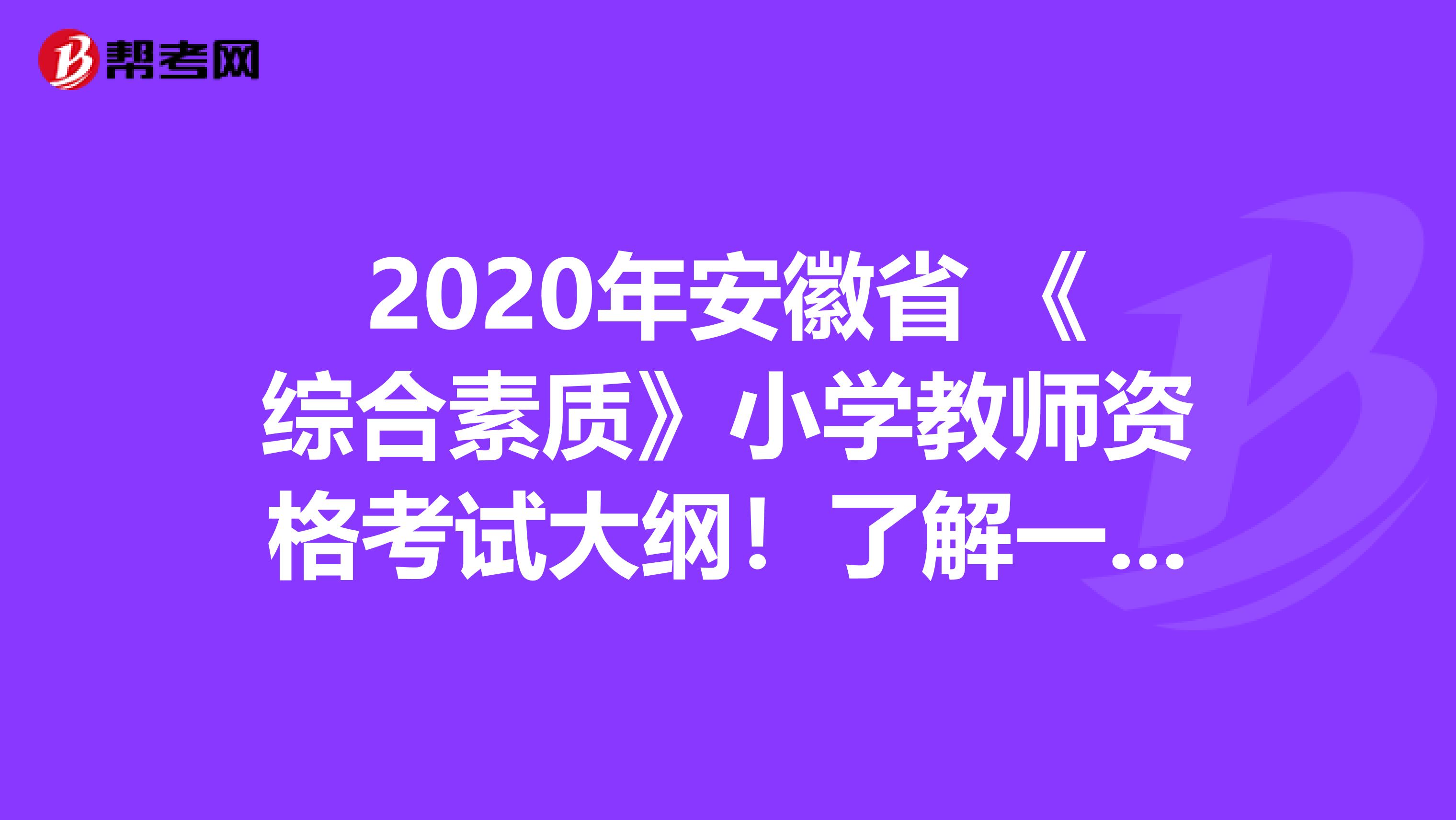 2020年安徽省 《综合素质》小学教师资格考试大纲！了解一下？