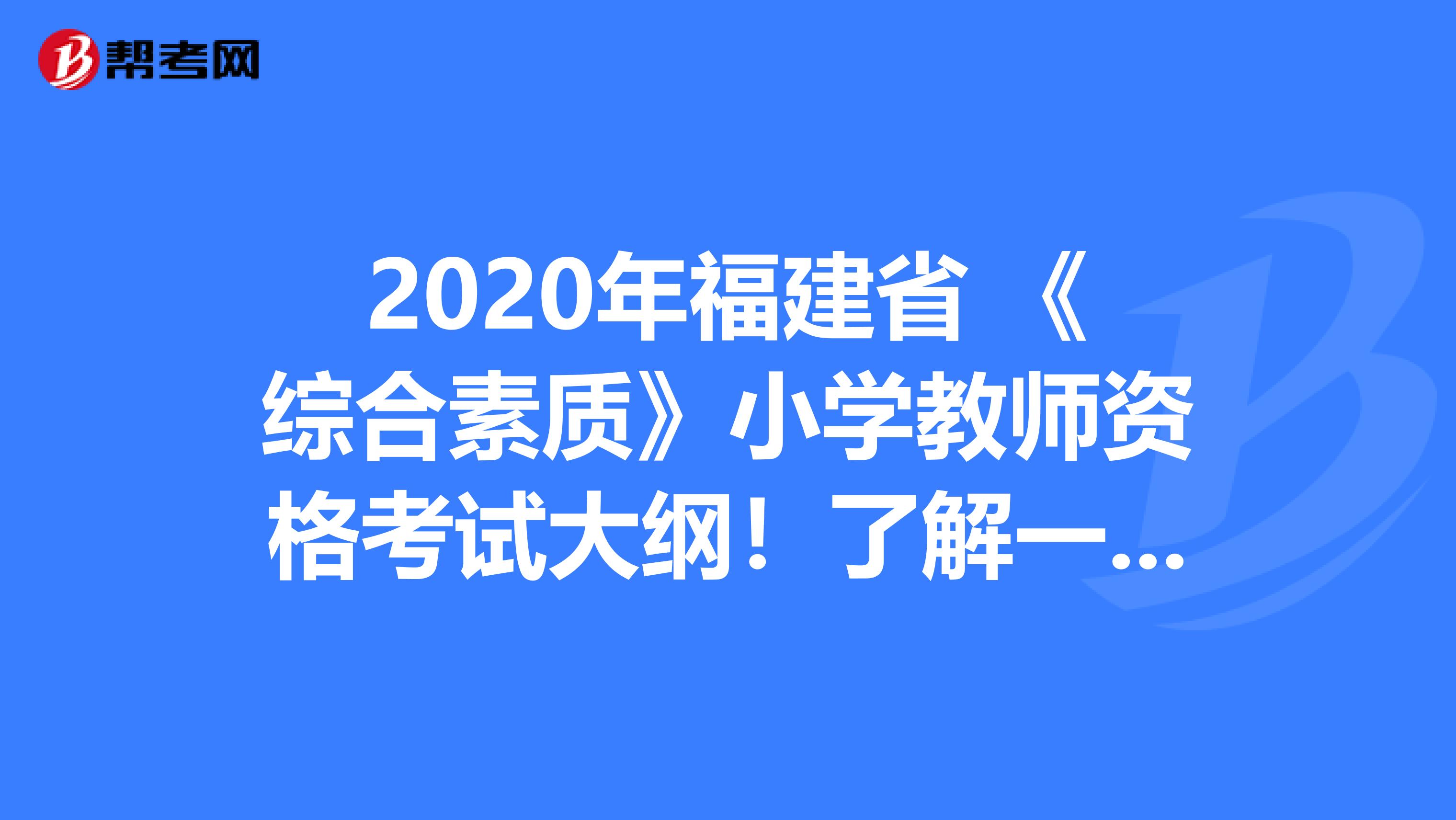 2020年福建省 《综合素质》小学教师资格考试大纲！了解一下？
