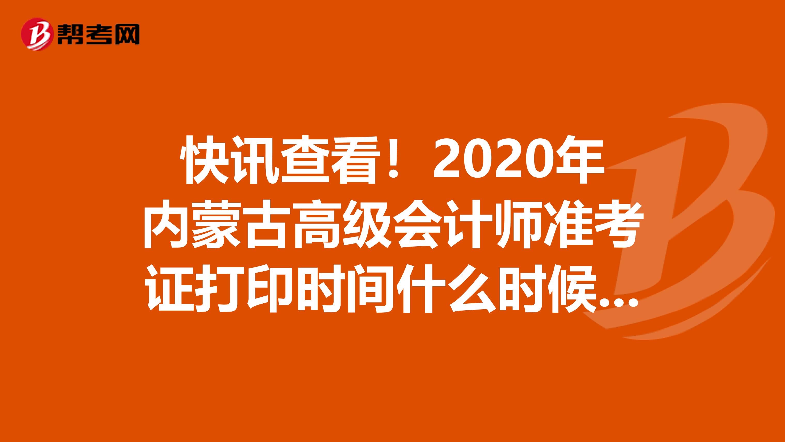 快讯查看！2020年内蒙古高级会计师准考证打印时间什么时候开始？