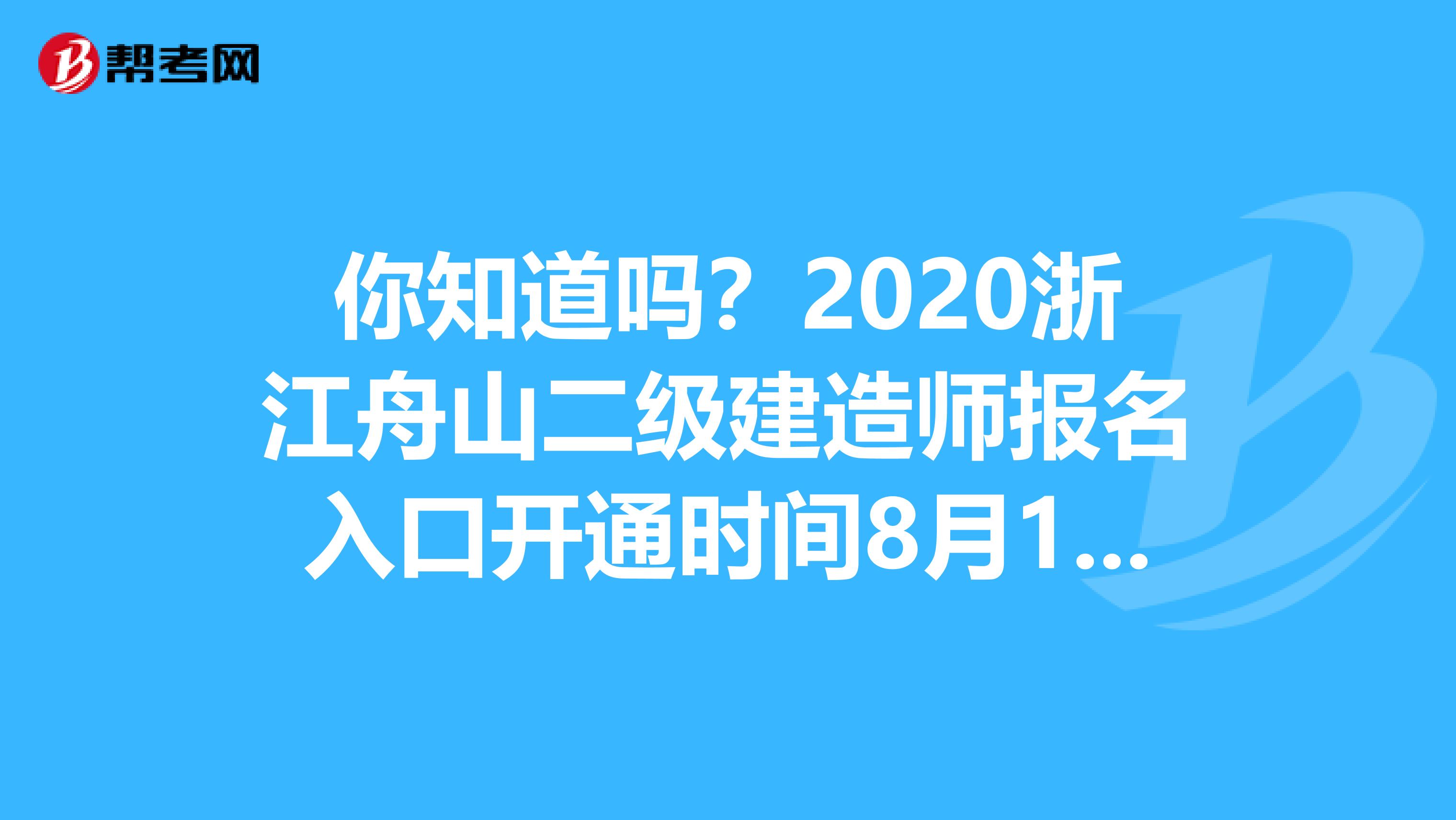 你知道吗？2020浙江舟山二级建造师报名入口开通时间8月18-27日