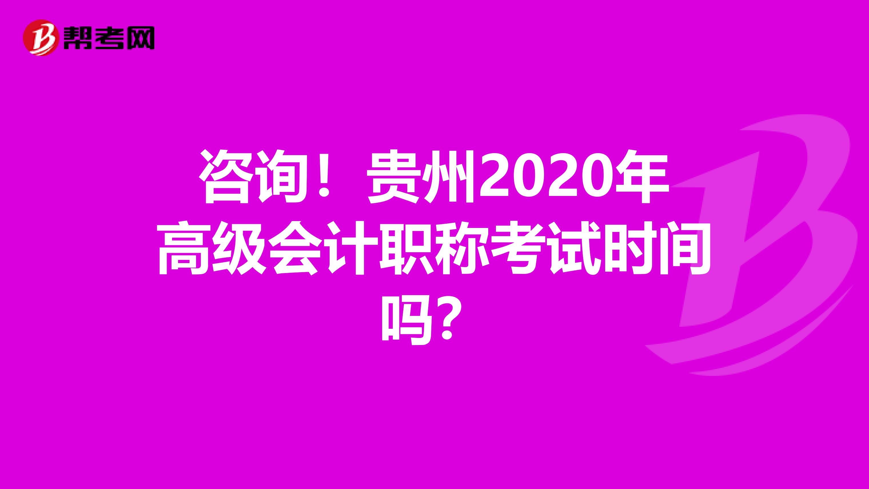 咨询！贵州2020年高级会计职称考试时间吗？