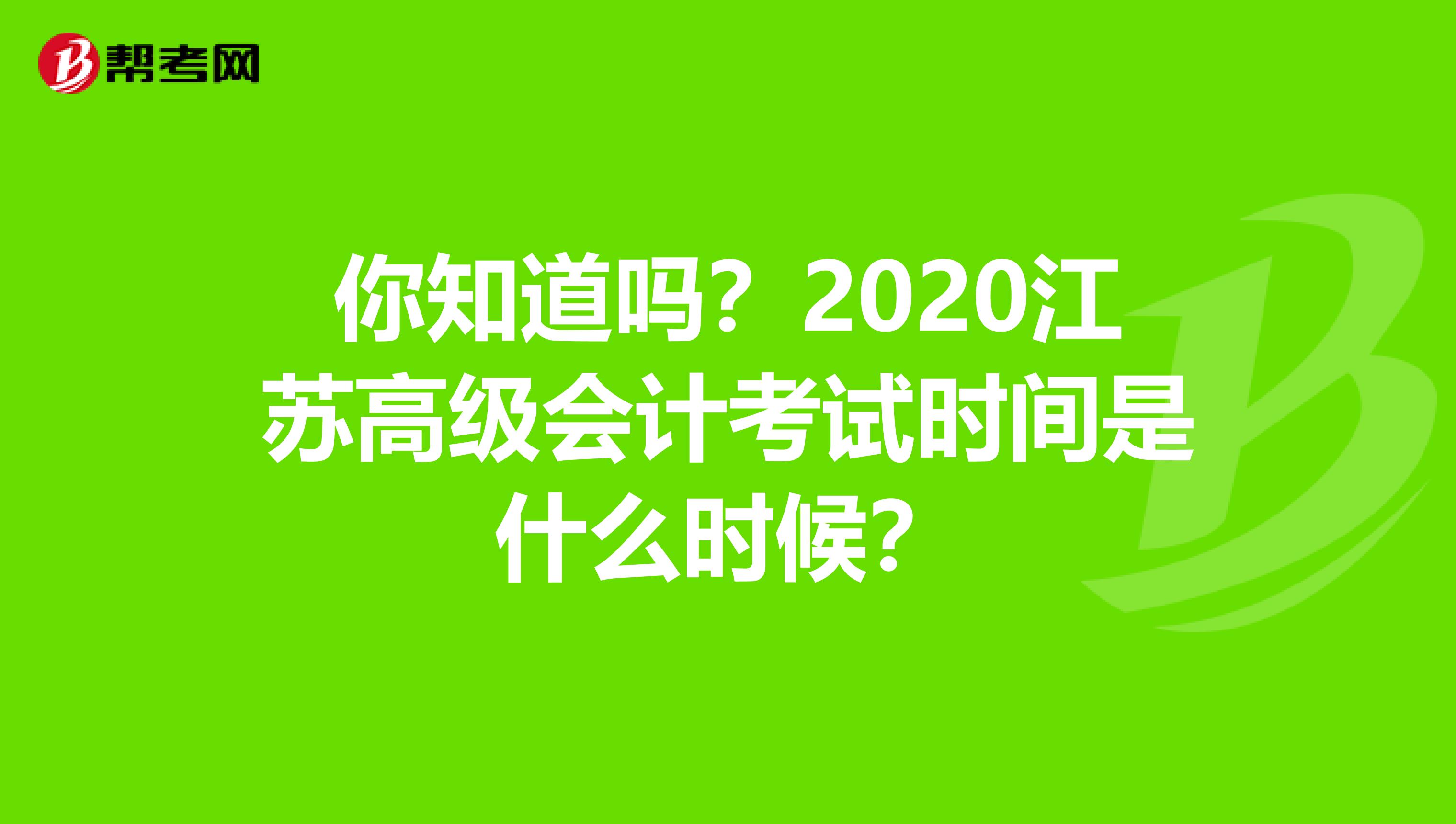 你知道吗？2020江苏高级会计考试时间是什么时候？