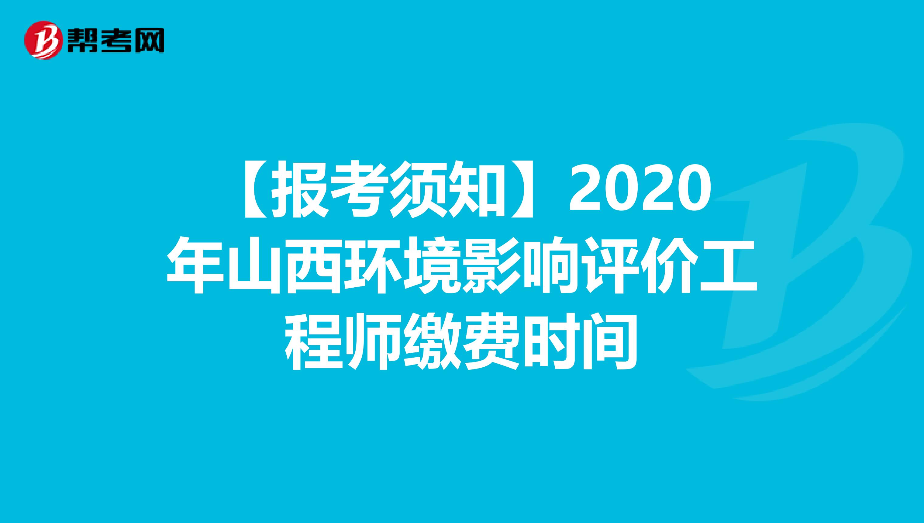 【报考须知】2020年山西环境影响评价工程师缴费时间