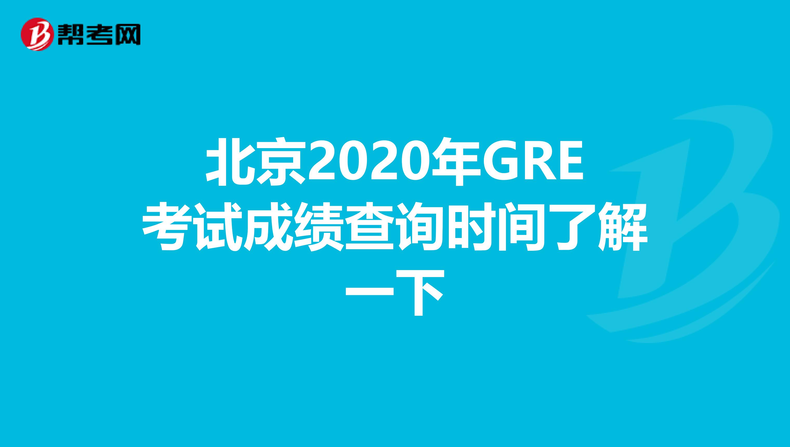 北京2020年GRE考试成绩查询时间了解一下