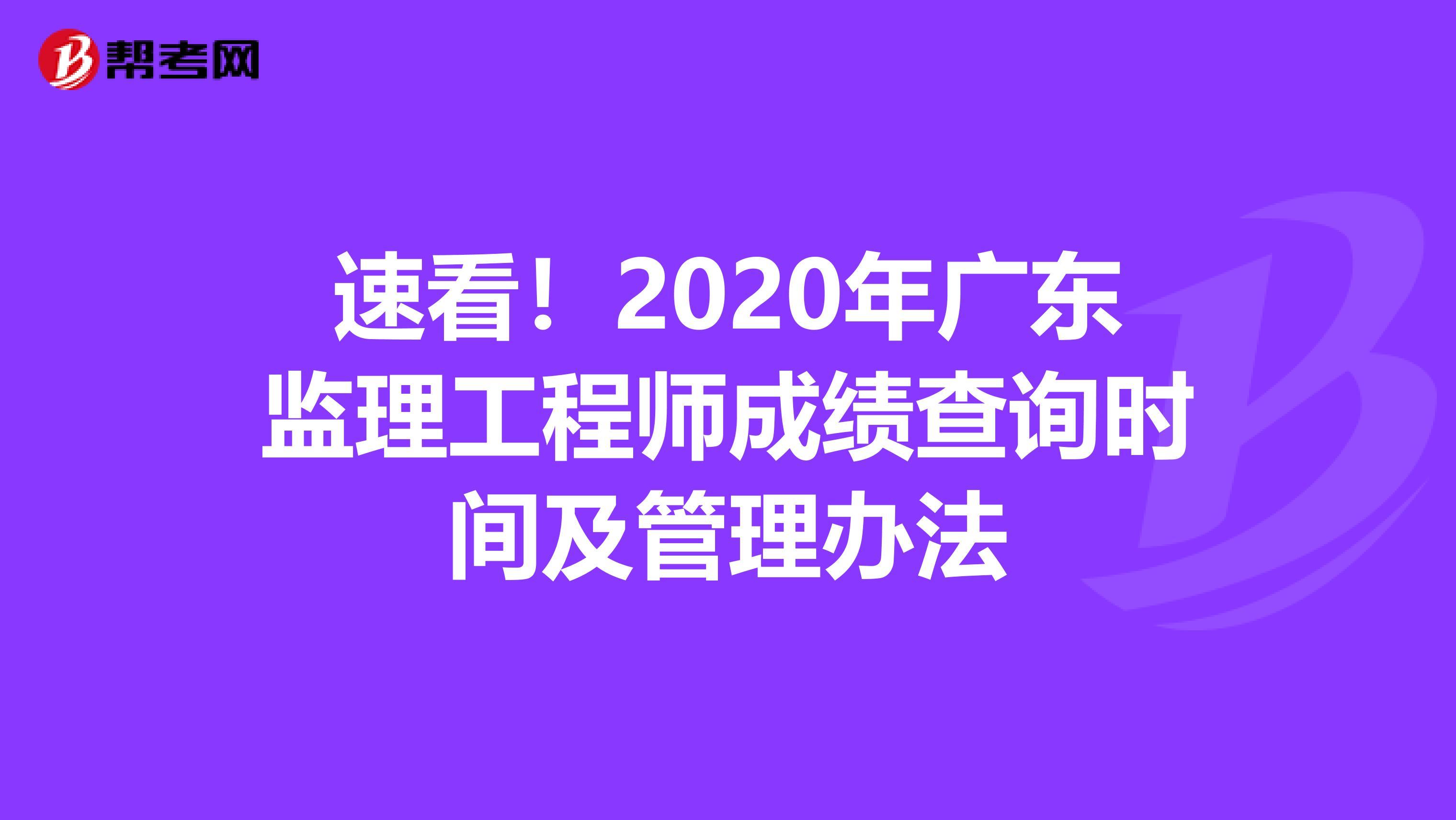 速看！2020年广东监理工程师成绩查询时间及管理办法